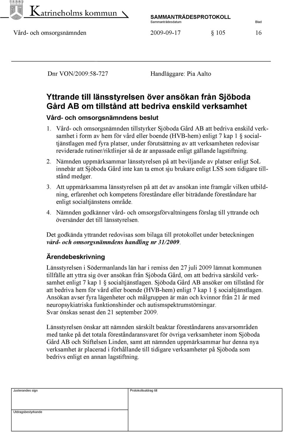 Vård- och omsorgsnämnden tillstyrker Sjöboda Gård AB att bedriva enskild verksamhet i form av hem för vård eller boende (HVB-hem) enligt 7 kap 1 socialtjänstlagen med fyra platser, under