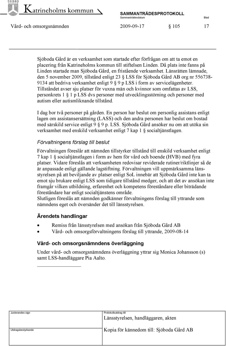Länsrätten lämnade, den 5 november 2009, tillstånd enligt 23 LSS för Sjöboda Gård AB org nr 556738-9134 att bedriva verksamhet enligt 9 9 p LSS i form av servicelägenheter.