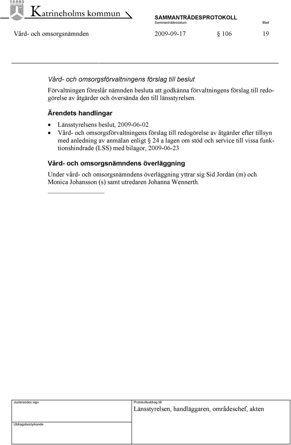 Ärendets handlingar Länsstyrelsens beslut, 2009-06-02 Vård- och omsorgsförvaltningens förslag till redogörelse av åtgärder efter tillsyn med anledning av anmälan enligt 24 a