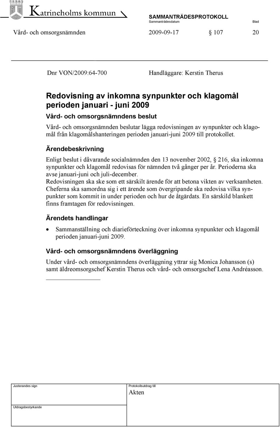 Ärendebeskrivning Enligt beslut i dåvarande socialnämnden den 13 november 2002, 216, ska inkomna synpunkter och klagomål redovisas för nämnden två gånger per år.