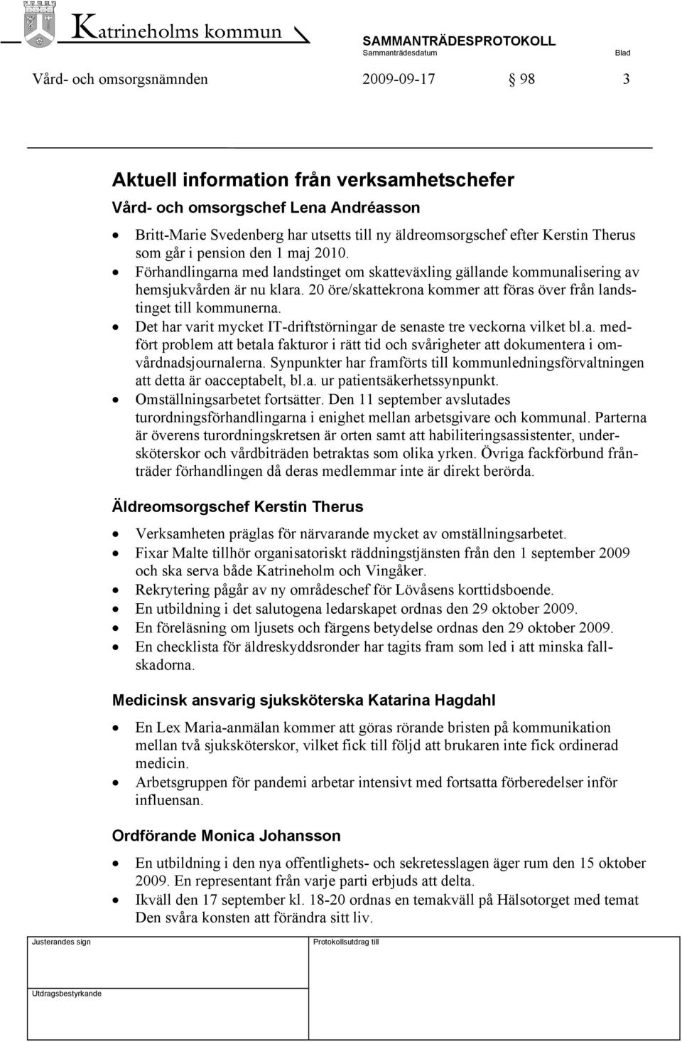 20 öre/skattekrona kommer att föras över från landstinget till kommunerna. Det har varit mycket IT-driftstörningar de senaste tre veckorna vilket bl.a. medfört problem att betala fakturor i rätt tid och svårigheter att dokumentera i omvårdnadsjournalerna.