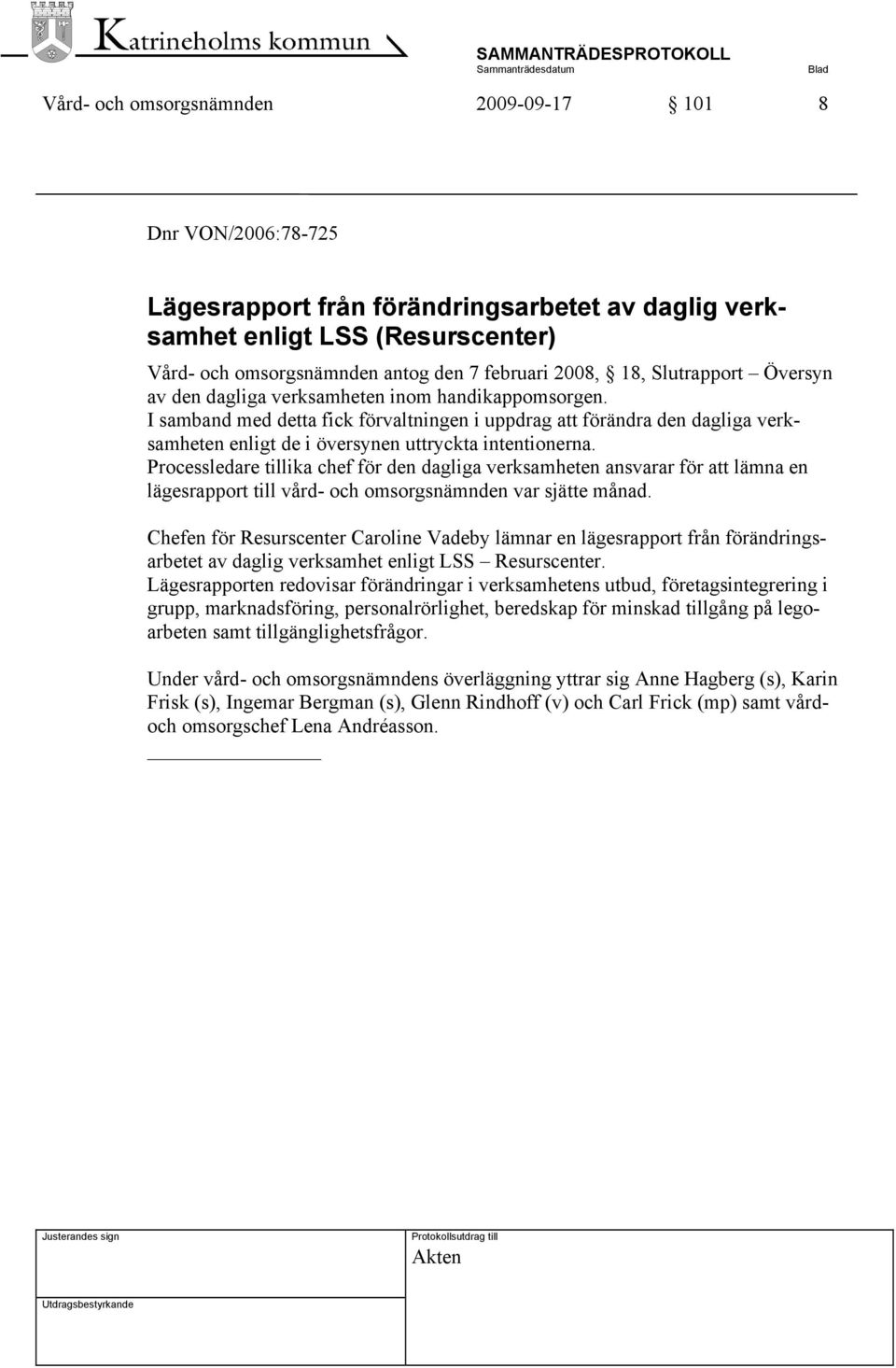 I samband med detta fick förvaltningen i uppdrag att förändra den dagliga verksamheten enligt de i översynen uttryckta intentionerna.