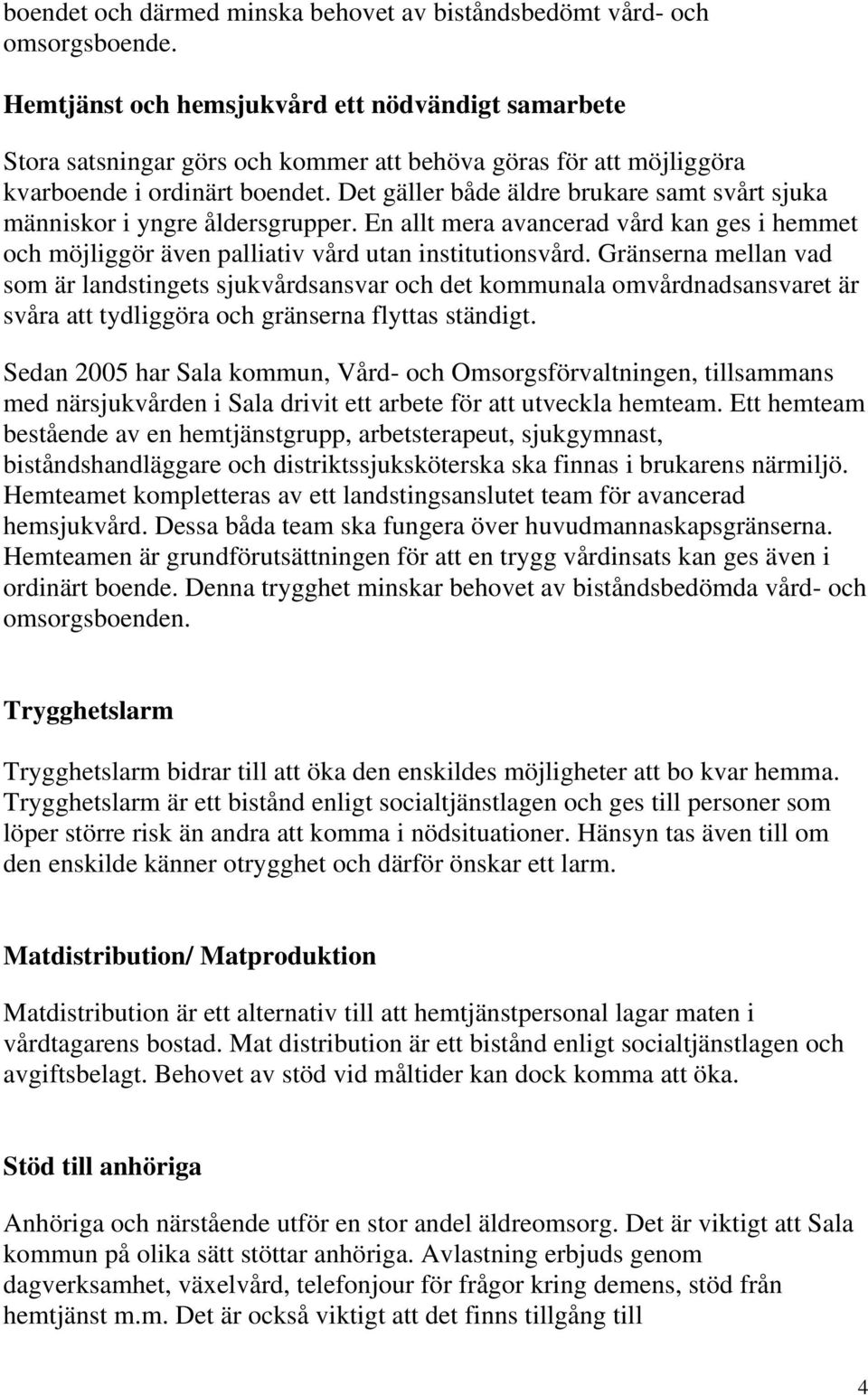 Det gäller både äldre brukare samt svårt sjuka människor i yngre åldersgrupper. En allt mera avancerad vård kan ges i hemmet och möjliggör även palliativ vård utan institutionsvård.