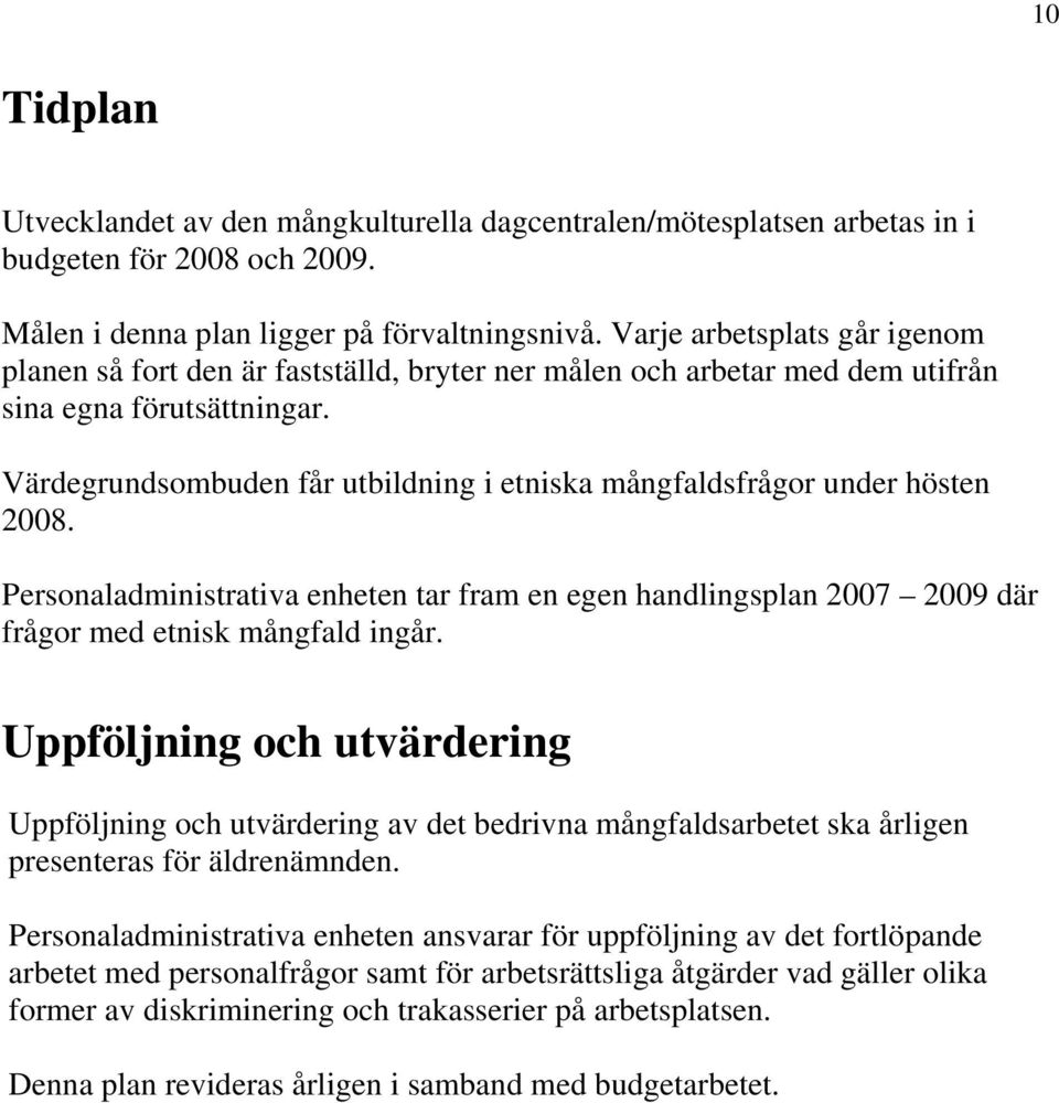 Värdegrundsombuden får utbildning i etniska mångfaldsfrågor under hösten 2008. Personaladministrativa enheten tar fram en egen handlingsplan 2007 2009 där frågor med etnisk mångfald ingår.