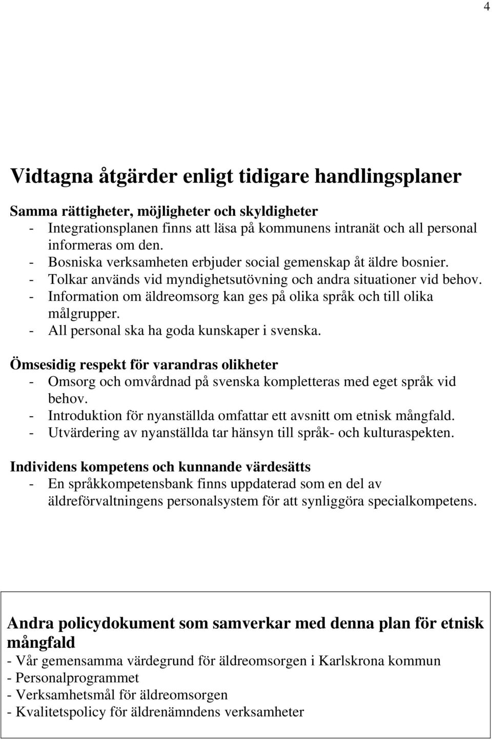 - Information om äldreomsorg kan ges på olika språk och till olika målgrupper. - All personal ska ha goda kunskaper i svenska.