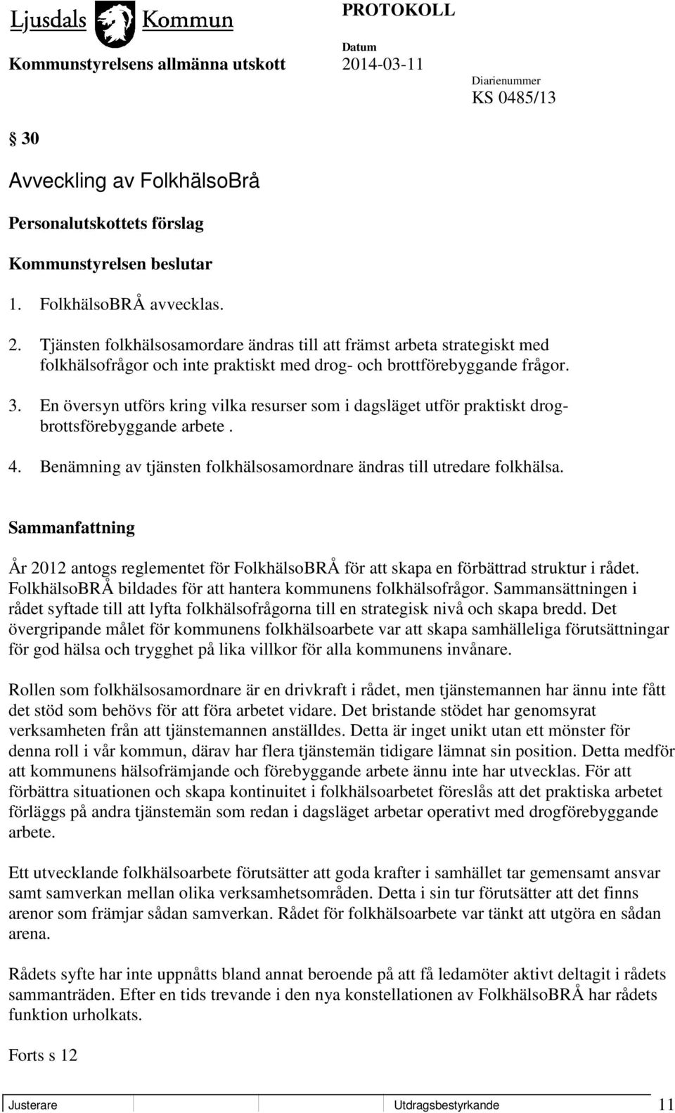 En översyn utförs kring vilka resurser som i dagsläget utför praktiskt drogbrottsförebyggande arbete. 4. Benämning av tjänsten folkhälsosamordnare ändras till utredare folkhälsa.