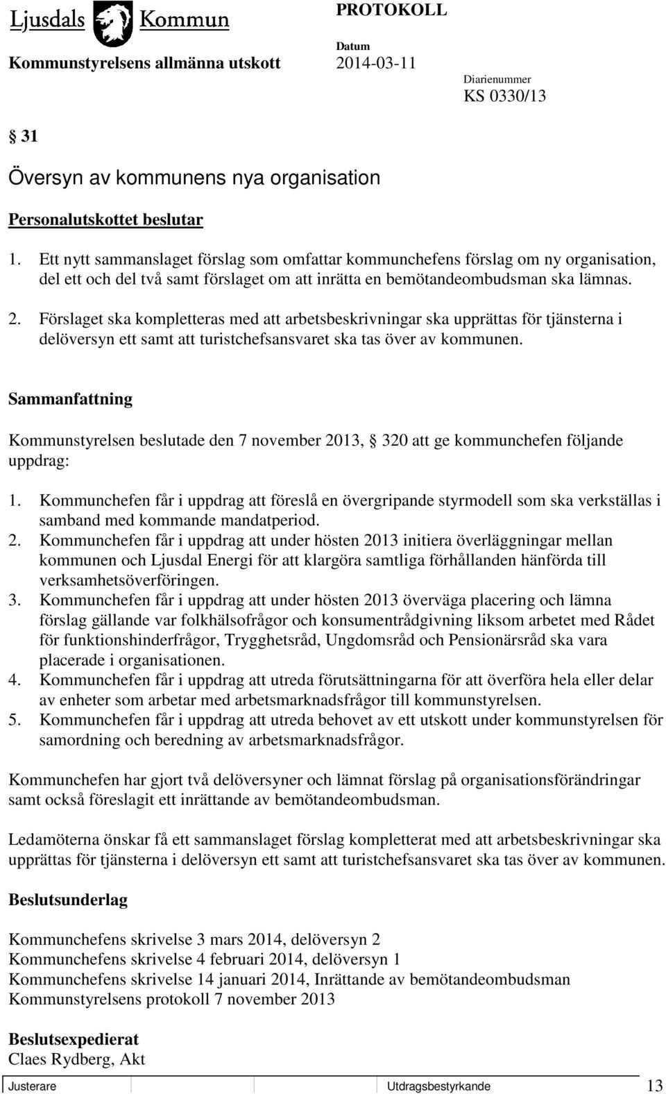 Förslaget ska kompletteras med att arbetsbeskrivningar ska upprättas för tjänsterna i delöversyn ett samt att turistchefsansvaret ska tas över av kommunen.
