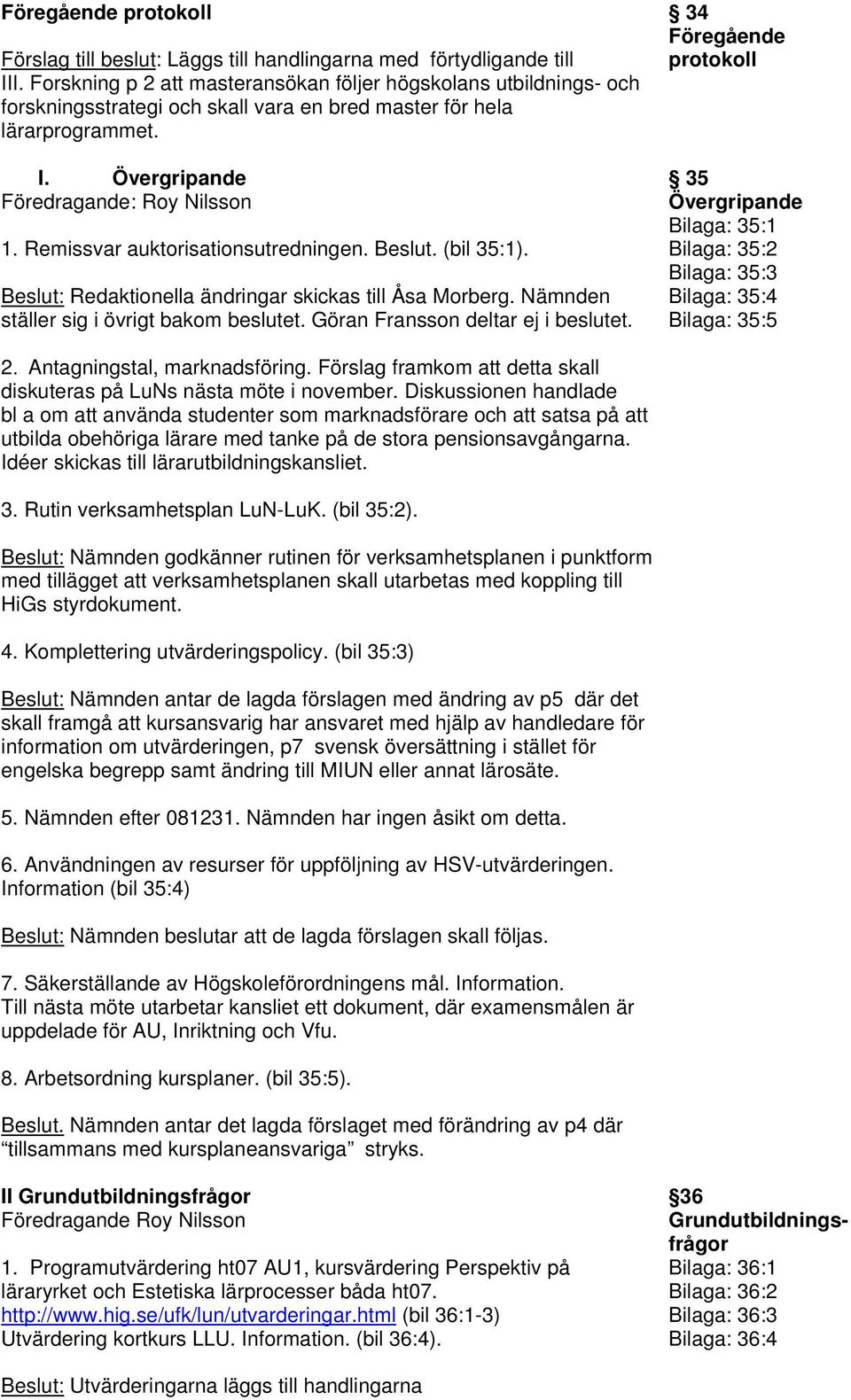 Remissvar auktorisationsutredningen. Beslut. (bil 35:1). Beslut: Redaktionella ändringar skickas till Åsa Morberg. Nämnden ställer sig i övrigt bakom beslutet. Göran Fransson deltar ej i beslutet.