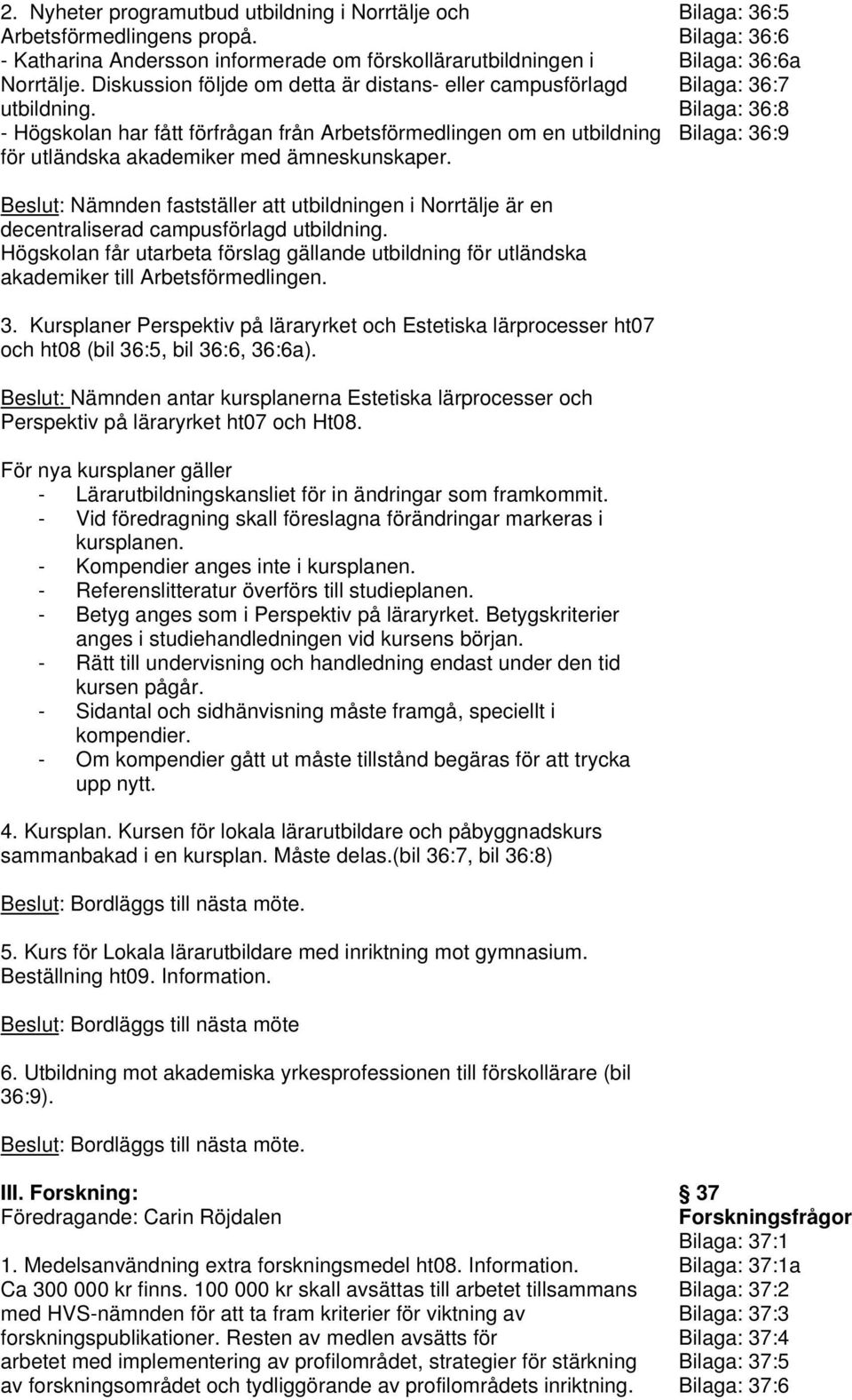 Bilaga: 36:5 Bilaga: 36:6 Bilaga: 36:6a Bilaga: 36:7 Bilaga: 36:8 Bilaga: 36:9 Beslut: Nämnden fastställer att utbildningen i Norrtälje är en decentraliserad campusförlagd utbildning.