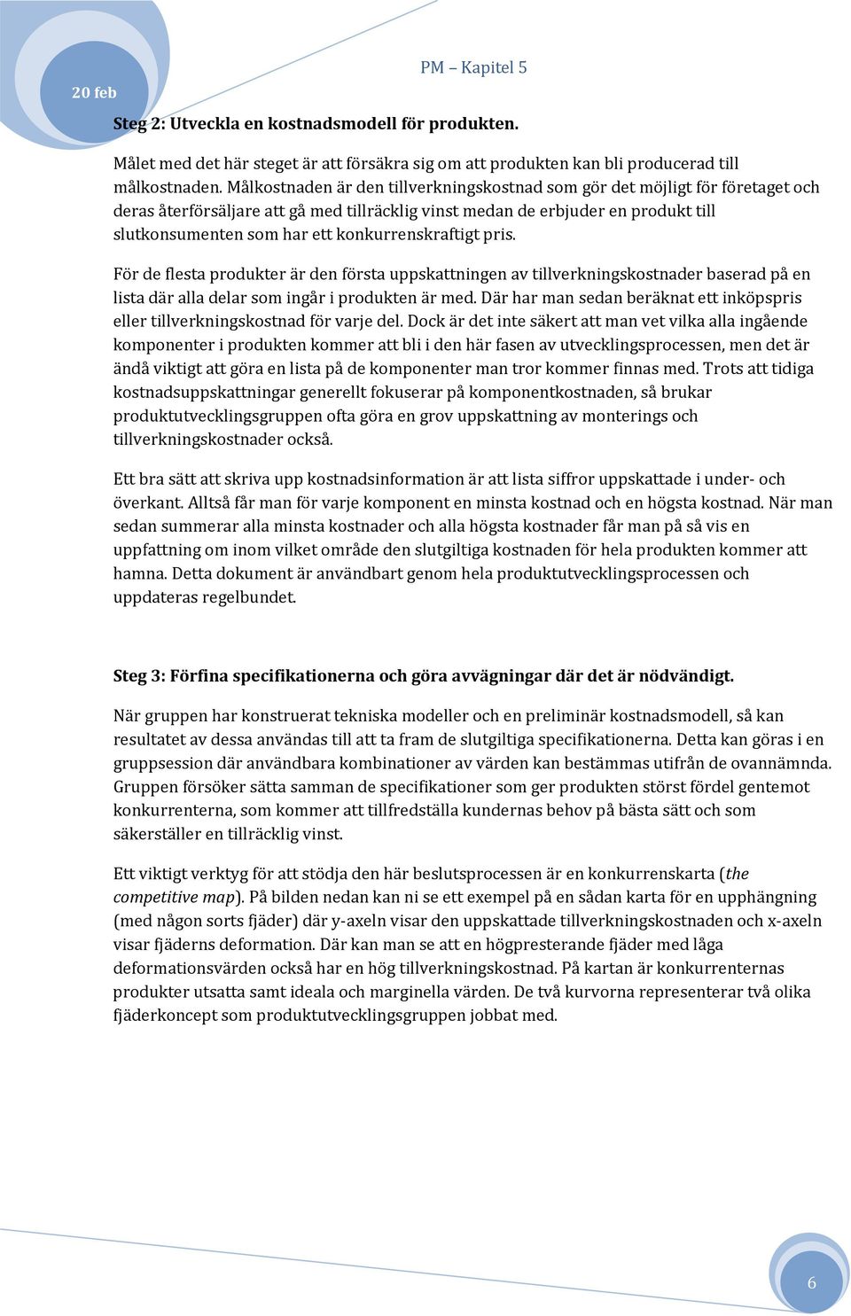 konkurrenskraftigt pris. För de flesta produkter är den första uppskattningen av tillverkningskostnader baserad på en lista där alla delar som ingår i produkten är med.