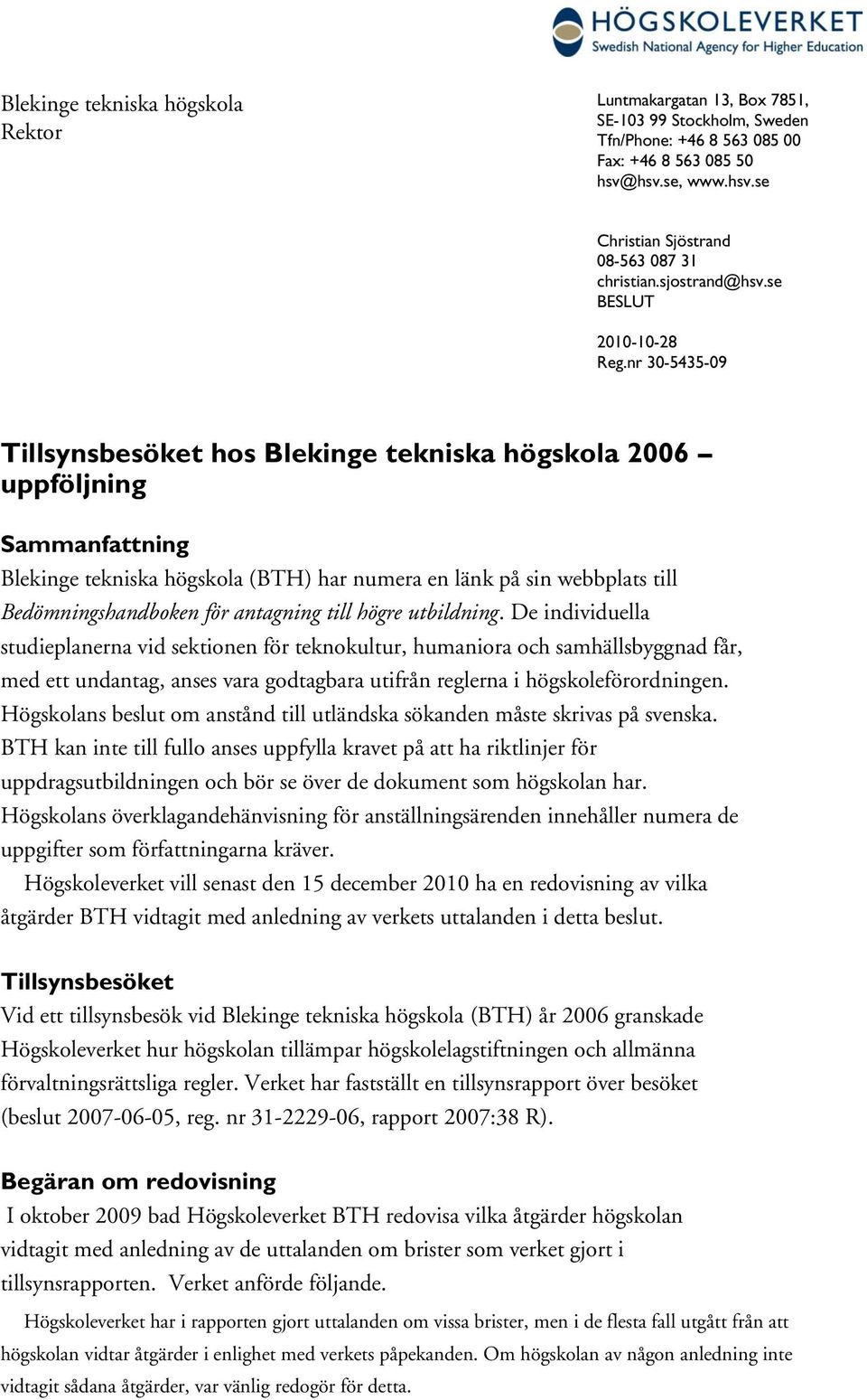 nr 30-5435-09 Tillsynsbesöket hos Blekinge tekniska högskola 2006 uppföljning Sammanfattning Blekinge tekniska högskola (BTH) har numera en länk på sin webbplats till Bedömningshandboken för