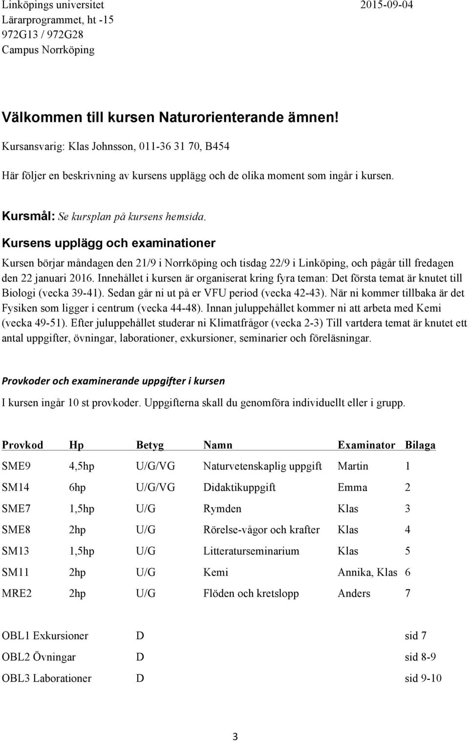 Kursens upplägg och examinationer Kursen börjar måndagen den 21/9 i Norrköping och tisdag 22/9 i Linköping, och pågår till fredagen den 22 januari 2016.