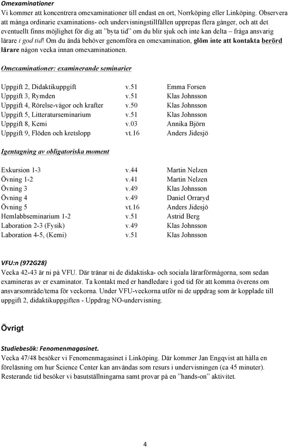 ansvarig lärare i god tid! Om du ändå behöver genomföra en omexamination, glöm inte att kontakta berörd lärare någon vecka innan omexaminationen.