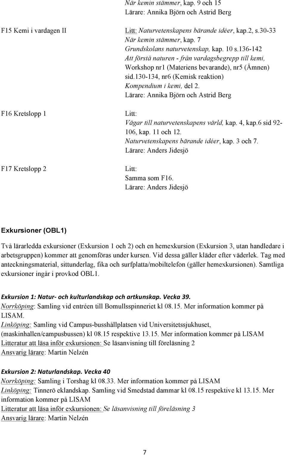 130-134, nr6 (Kemisk reaktion) Kompendium i kemi, del 2. Lärare: Annika Björn och Astrid Berg Litt: Vägar till naturvetenskapens värld, kap. 4, kap.6 sid 92-106, kap. 11 och 12.