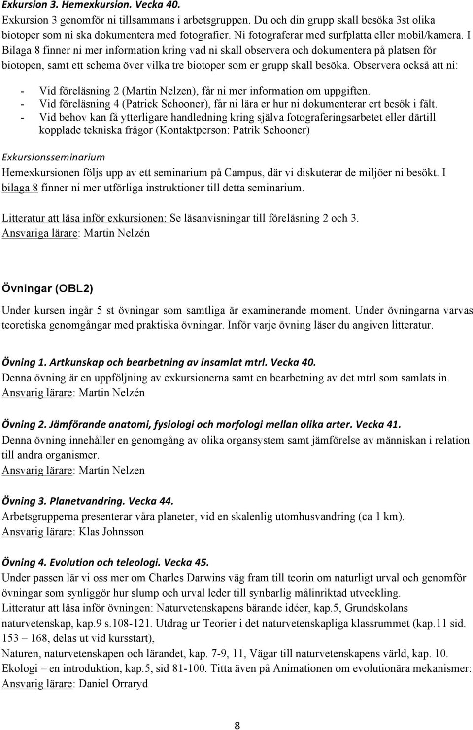 I Bilaga 8 finner ni mer information kring vad ni skall observera och dokumentera på platsen för biotopen, samt ett schema över vilka tre biotoper som er grupp skall besöka.