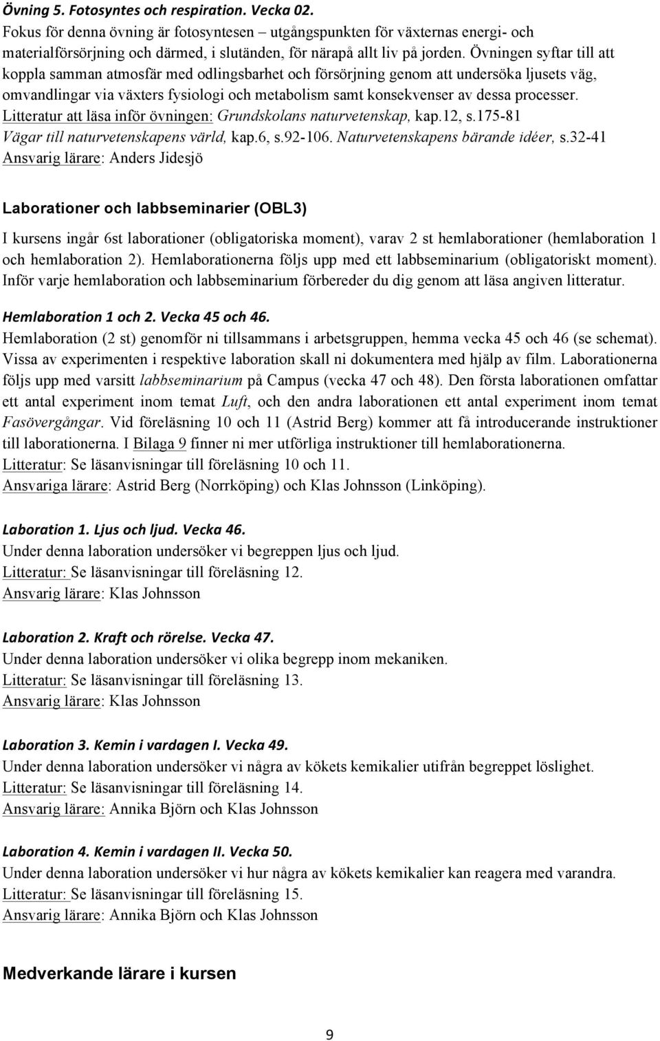Övningen syftar till att koppla samman atmosfär med odlingsbarhet och försörjning genom att undersöka ljusets väg, omvandlingar via växters fysiologi och metabolism samt konsekvenser av dessa