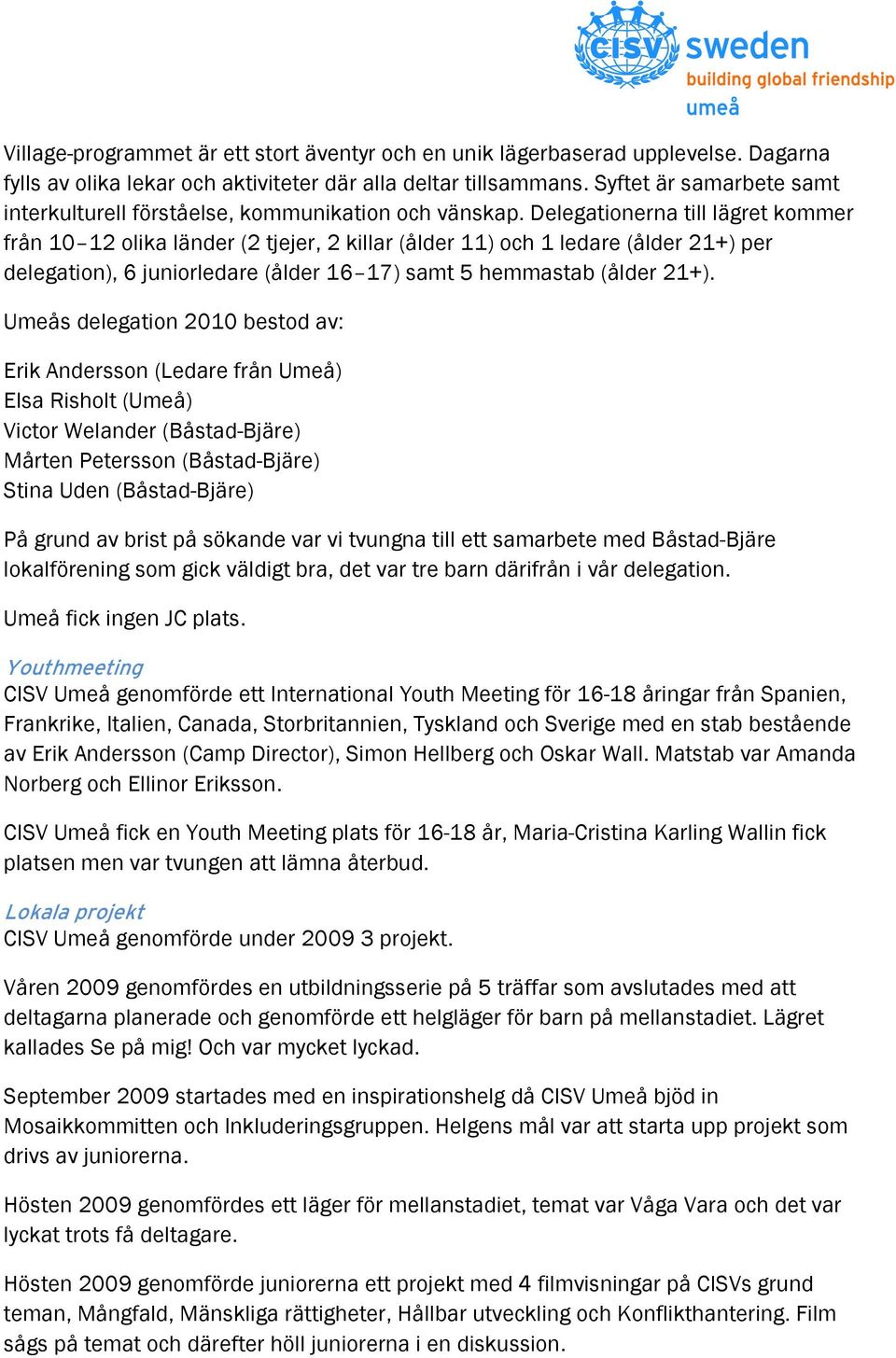 Delegationerna till lägret kommer från 10 12 olika länder (2 tjejer, 2 killar (ålder 11) och 1 ledare (ålder 21+) per delegation), 6 juniorledare (ålder 16 17) samt 5 hemmastab (ålder 21+).