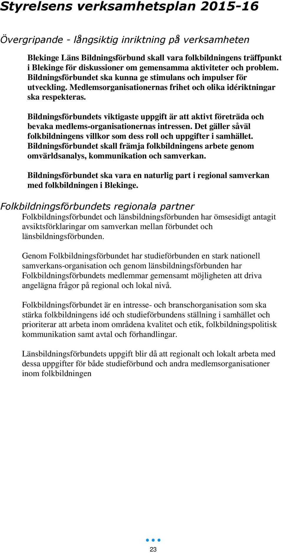 Bildningsförbundets viktigaste uppgift är att aktivt företräda och bevaka medlems-organisationernas intressen. Det gäller såväl folkbildningens villkor som dess roll och uppgifter i samhället.