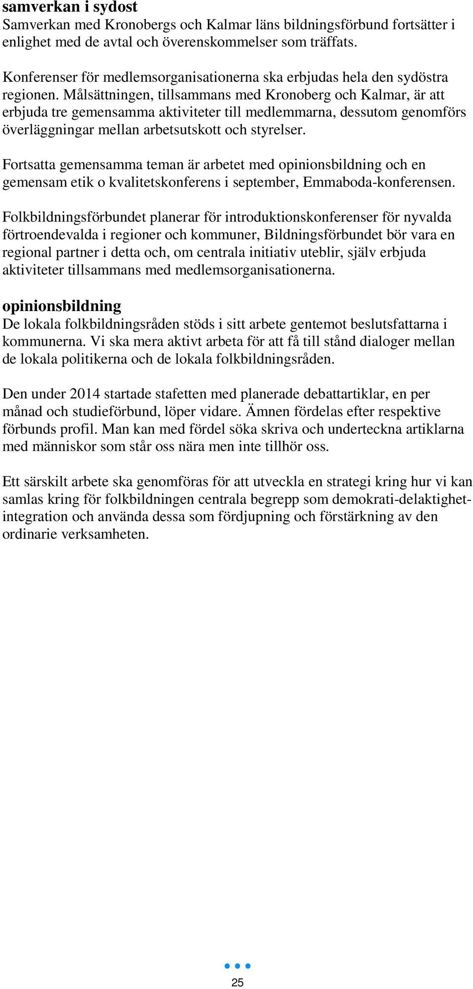 Målsättningen, tillsammans med Kronoberg och Kalmar, är att erbjuda tre gemensamma aktiviteter till medlemmarna, dessutom genomförs överläggningar mellan arbetsutskott och styrelser.