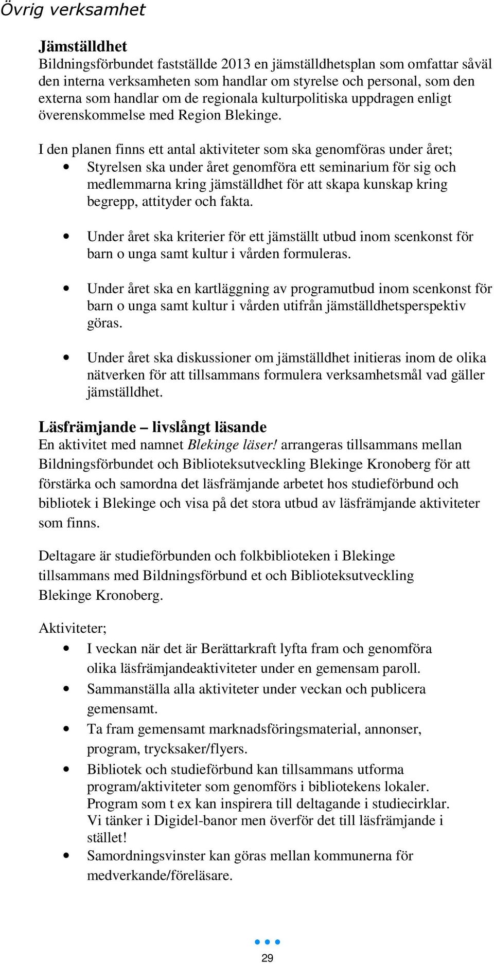 I den planen finns ett antal aktiviteter som ska genomföras under året; Styrelsen ska under året genomföra ett seminarium för sig och medlemmarna kring jämställdhet för att skapa kunskap kring