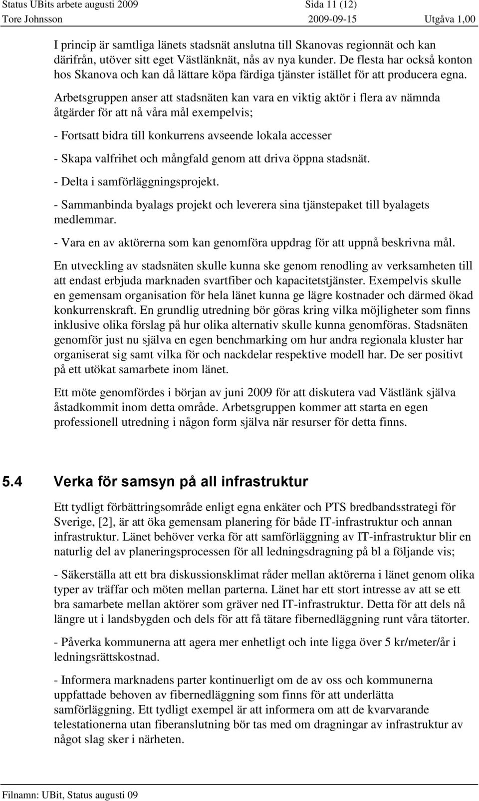 Arbetsgruppen anser att stadsnäten kan vara en viktig aktör i flera av nämnda åtgärder för att nå våra mål exempelvis; - Fortsatt bidra till konkurrens avseende lokala accesser - Skapa valfrihet och