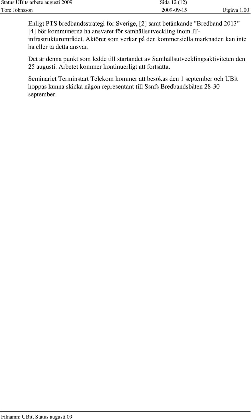 Det är denna punkt som ledde till startandet av Samhällsutvecklingsaktiviteten den 25 augusti. Arbetet kommer kontinuerligt att fortsätta.