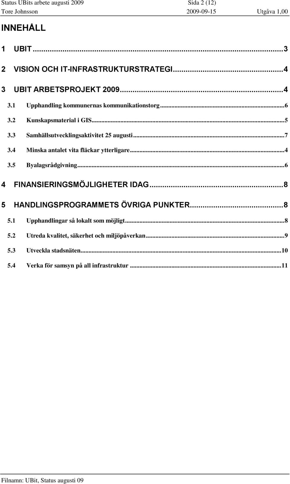 3 Samhällsutvecklingsaktivitet 25 augusti... 7 3.4 Minska antalet vita fläckar ytterligare... 4 3.5 Byalagsrådgivning.