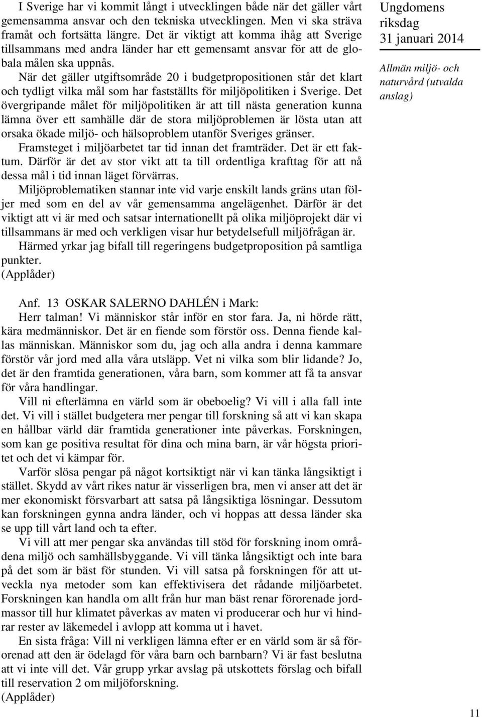 När det gäller utgiftsområde 20 i budgetpropositionen står det klart och tydligt vilka mål som har fastställts för miljöpolitiken i Sverige.