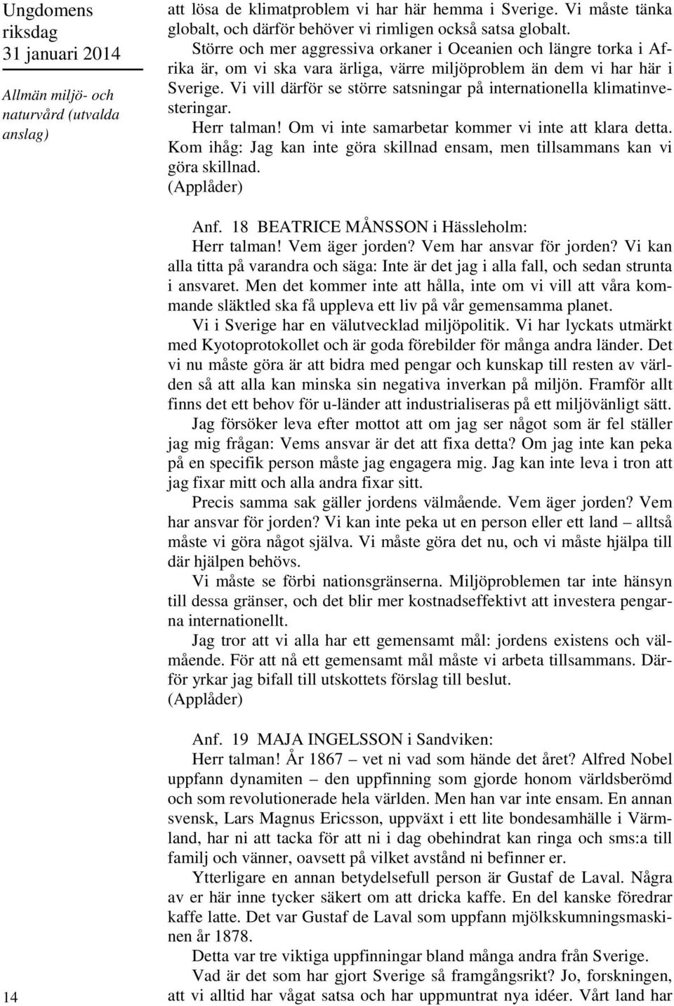 Vi vill därför se större satsningar på internationella klimatinvesteringar. Herr talman! Om vi inte samarbetar kommer vi inte att klara detta.