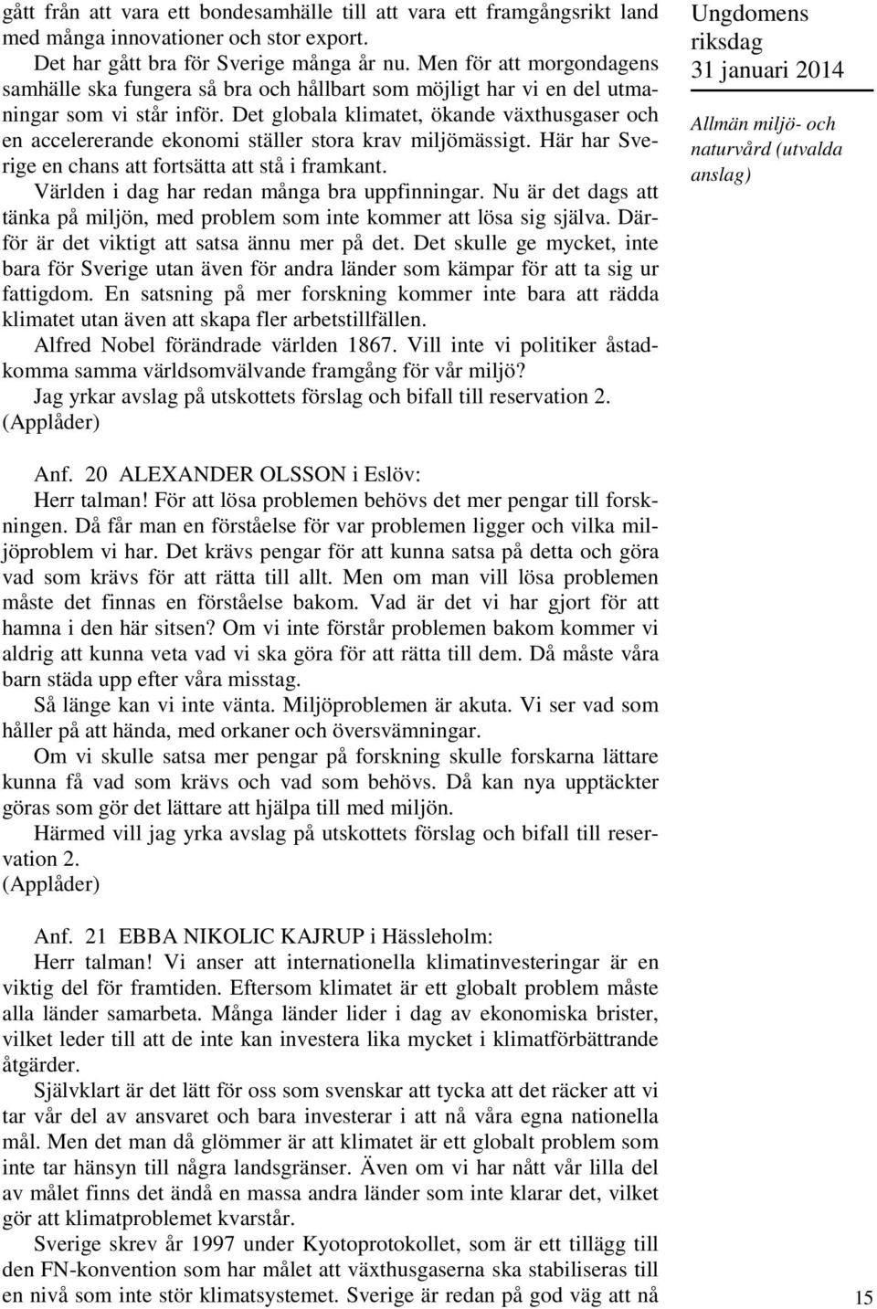 Det globala klimatet, ökande växthusgaser och en accelererande ekonomi ställer stora krav miljömässigt. Här har Sverige en chans att fortsätta att stå i framkant.