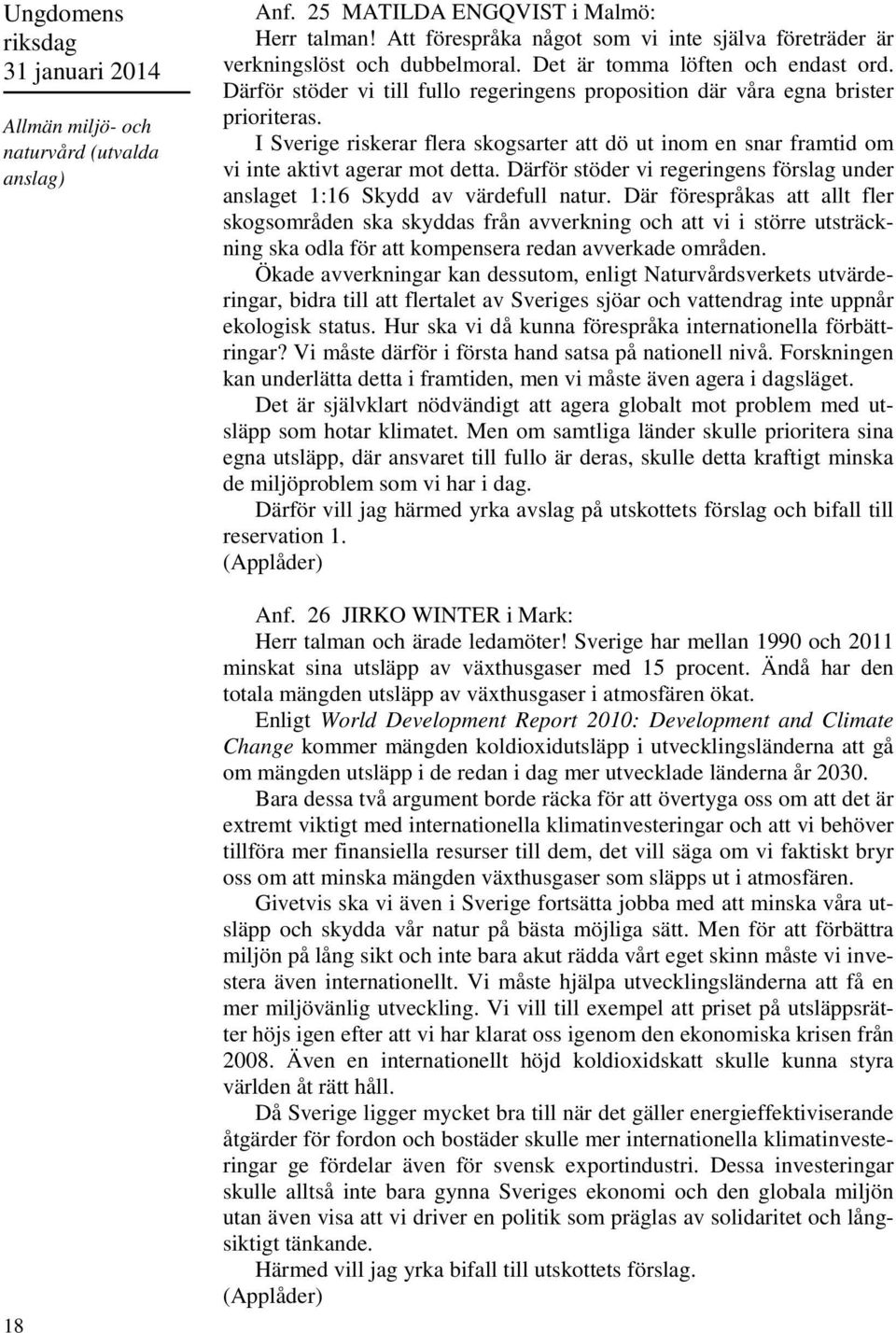 I Sverige riskerar flera skogsarter att dö ut inom en snar framtid om vi inte aktivt agerar mot detta. Därför stöder vi regeringens förslag under anslaget 1:16 Skydd av värdefull natur.