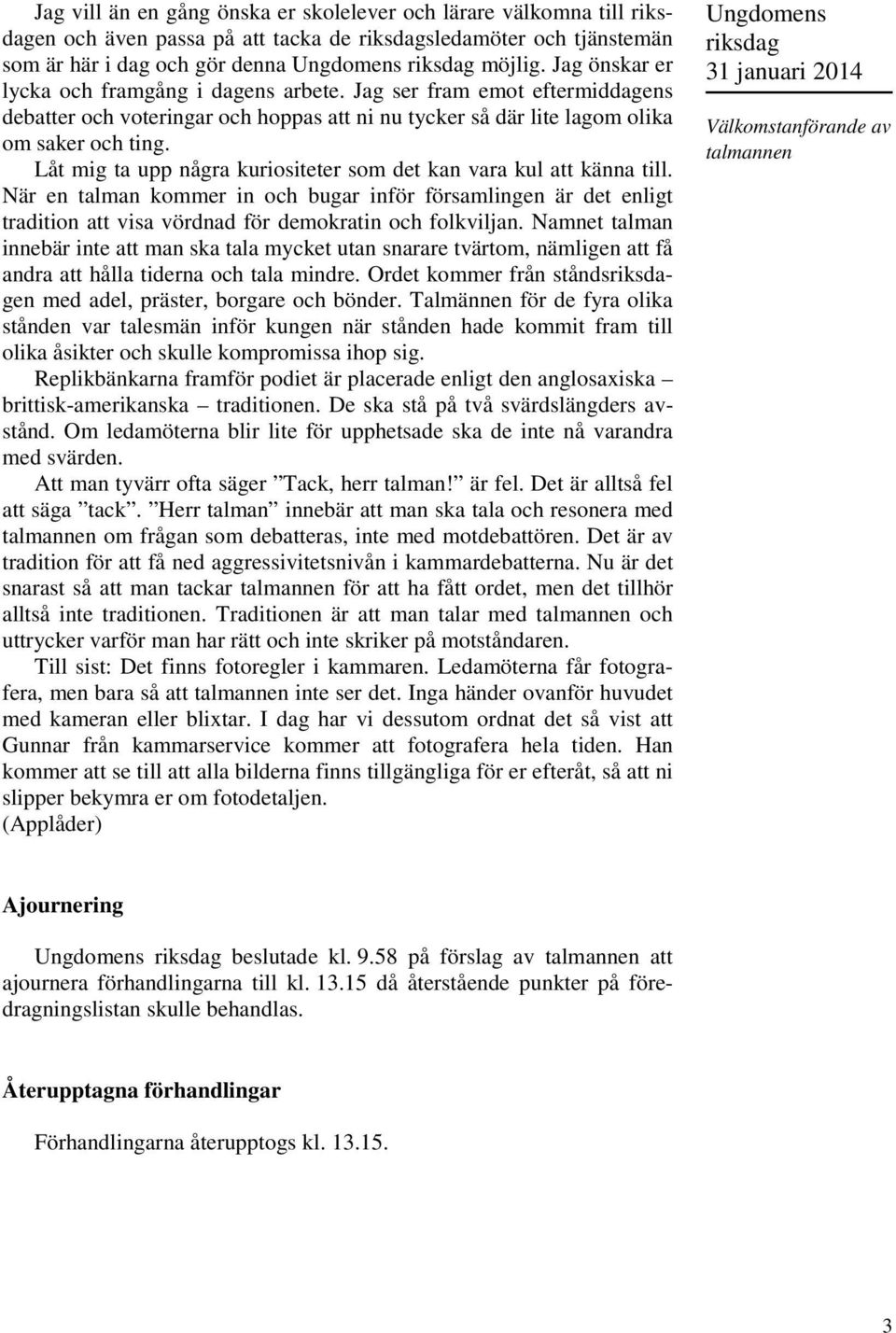 Låt mig ta upp några kuriositeter som det kan vara kul att känna till. När en talman kommer in och bugar inför församlingen är det enligt tradition att visa vördnad för demokratin och folkviljan.
