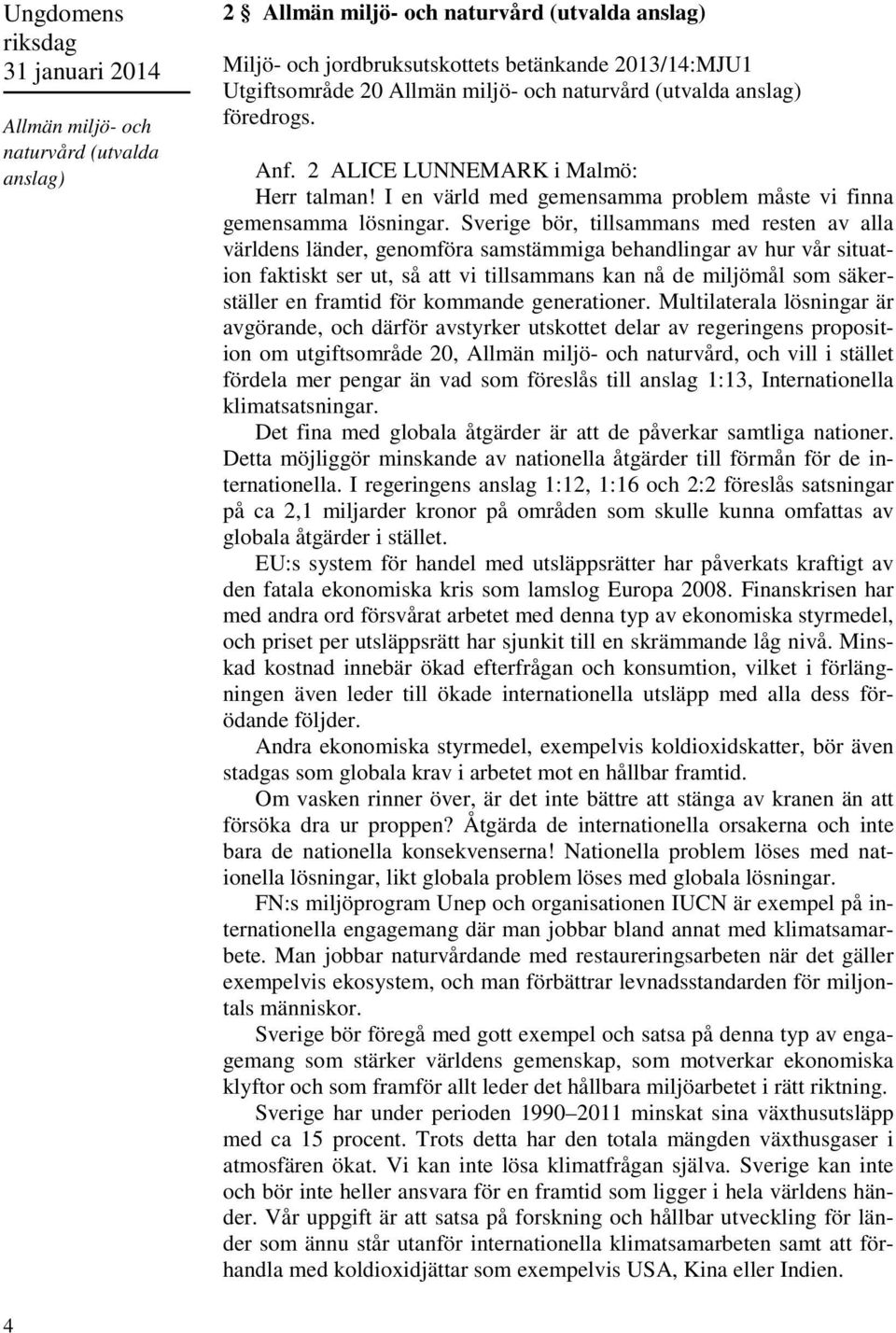 Sverige bör, tillsammans med resten av alla världens länder, genomföra samstämmiga behandlingar av hur vår situation faktiskt ser ut, så att vi tillsammans kan nå de miljömål som säkerställer en