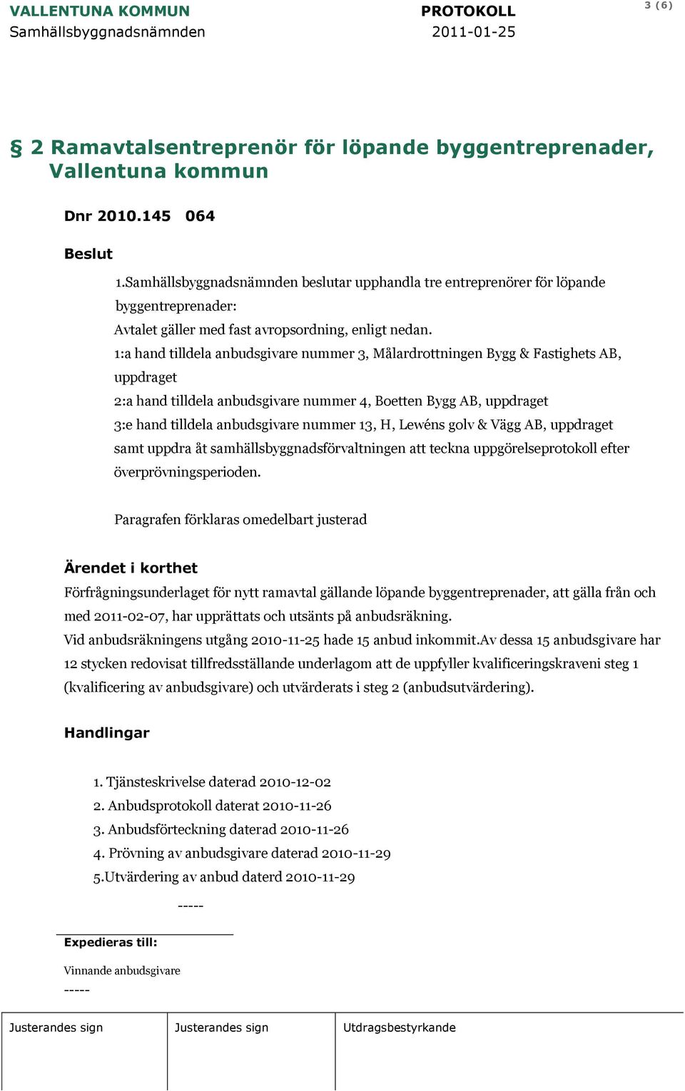 1:a hand tilldela anbudsgivare nummer 3, Målardrottningen Bygg & Fastighets AB, uppdraget 2:a hand tilldela anbudsgivare nummer 4, Boetten Bygg AB, uppdraget 3:e hand tilldela anbudsgivare nummer 13,