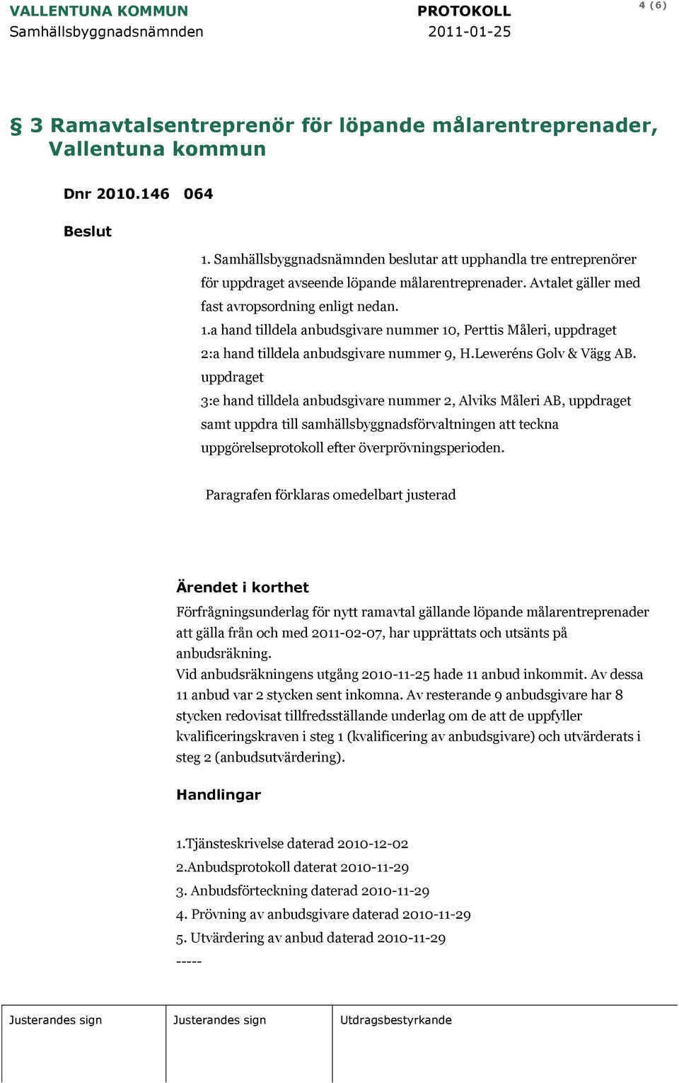 a hand tilldela anbudsgivare nummer 10, Perttis Måleri, uppdraget 2:a hand tilldela anbudsgivare nummer 9, H.Leweréns Golv & Vägg AB.