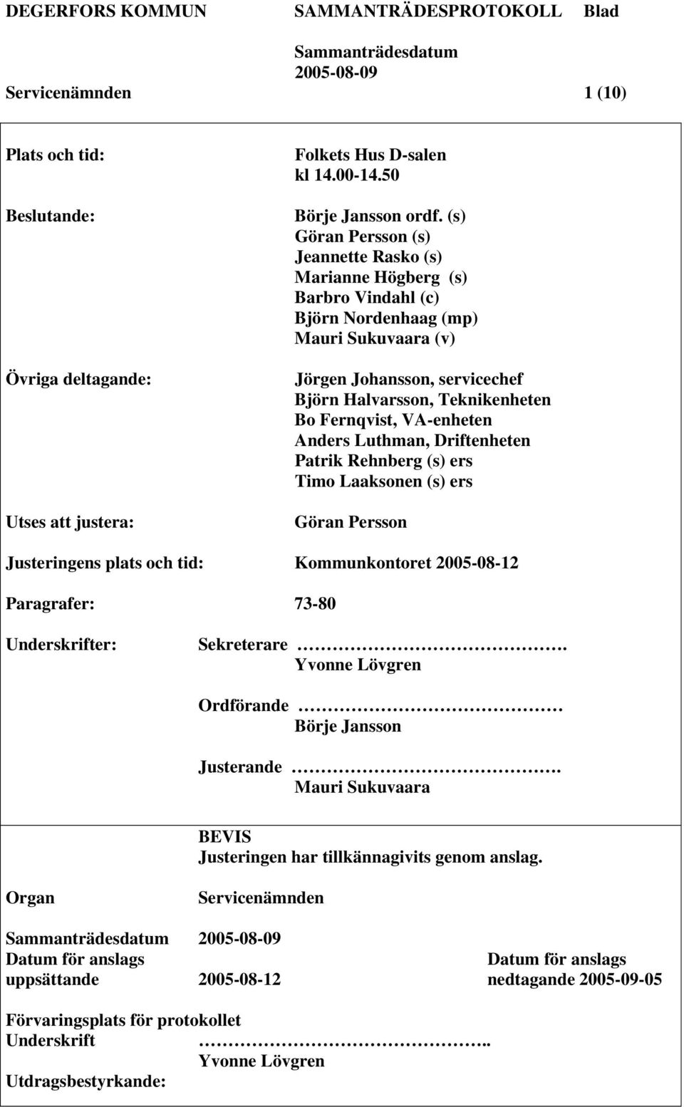 VA-enheten Anders Luthman, Driftenheten Patrik Rehnberg (s) ers Timo Laaksonen (s) ers Göran Persson Justeringens plats och tid: Kommunkontoret 2005-08-12 Paragrafer: 73-80 Underskrifter: Sekreterare.