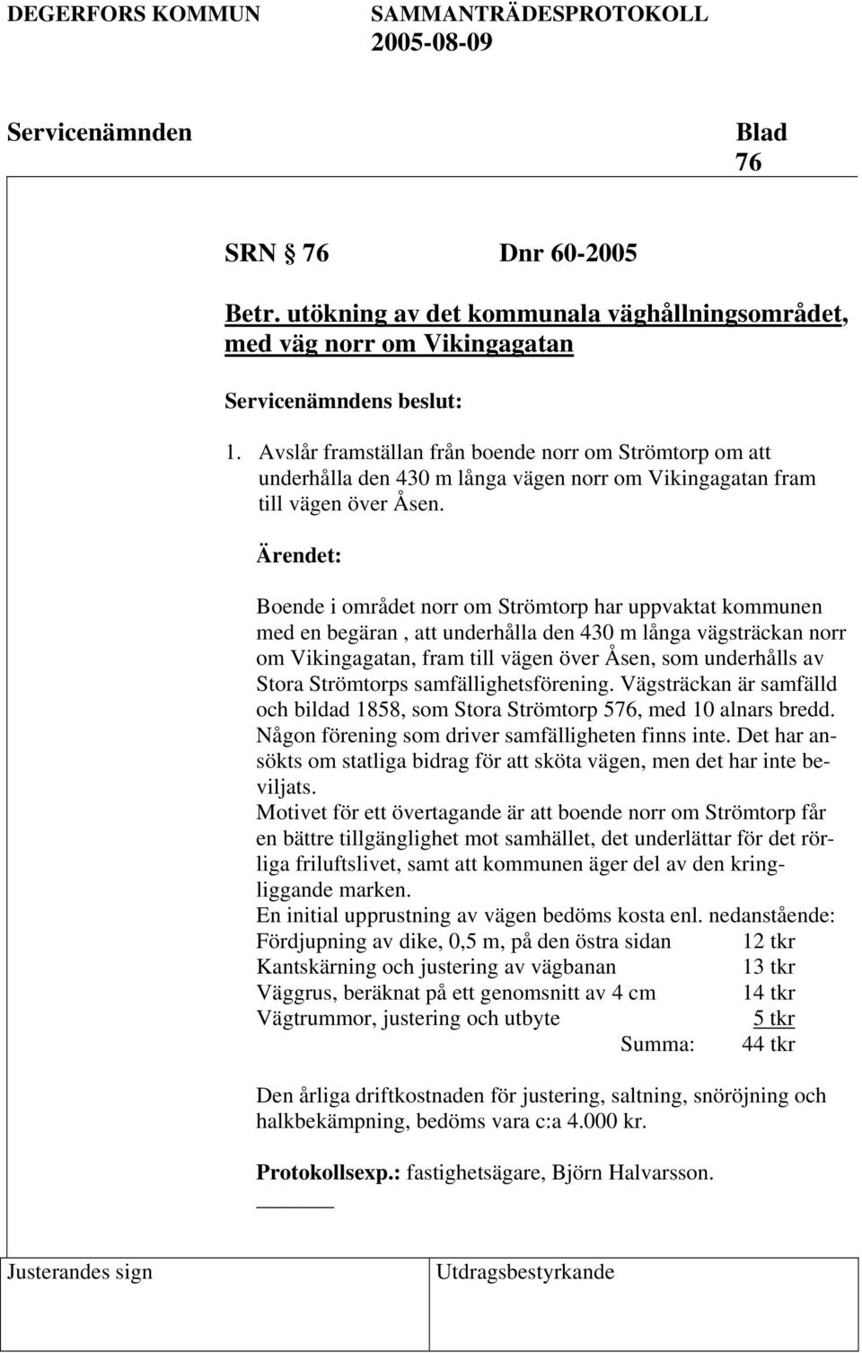 Ärendet: Boende i området norr om Strömtorp har uppvaktat kommunen med en begäran, att underhålla den 430 m långa vägsträckan norr om Vikingagatan, fram till vägen över Åsen, som underhålls av Stora