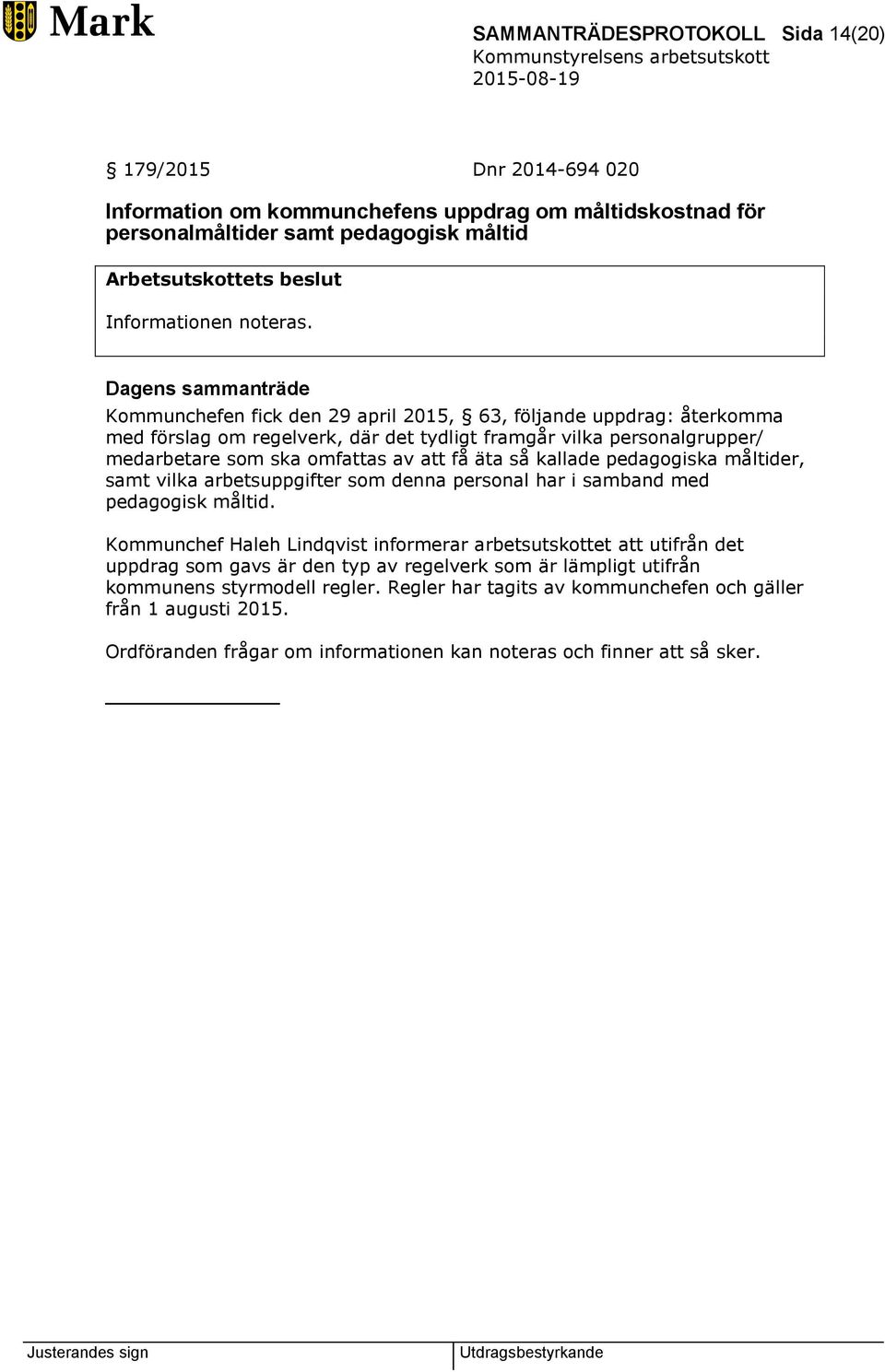 Kommunchefen fick den 29 april 2015, 63, följande uppdrag: återkomma med förslag om regelverk, där det tydligt framgår vilka personalgrupper/ medarbetare som ska omfattas av att få äta så kallade