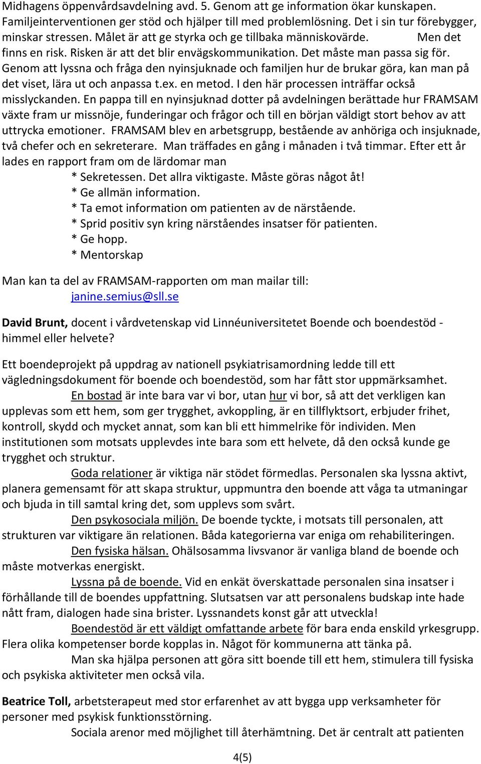 Genom att lyssna och fråga den nyinsjuknade och familjen hur de brukar göra, kan man på det viset, lära ut och anpassa t.ex. en metod. I den här processen inträffar också misslyckanden.
