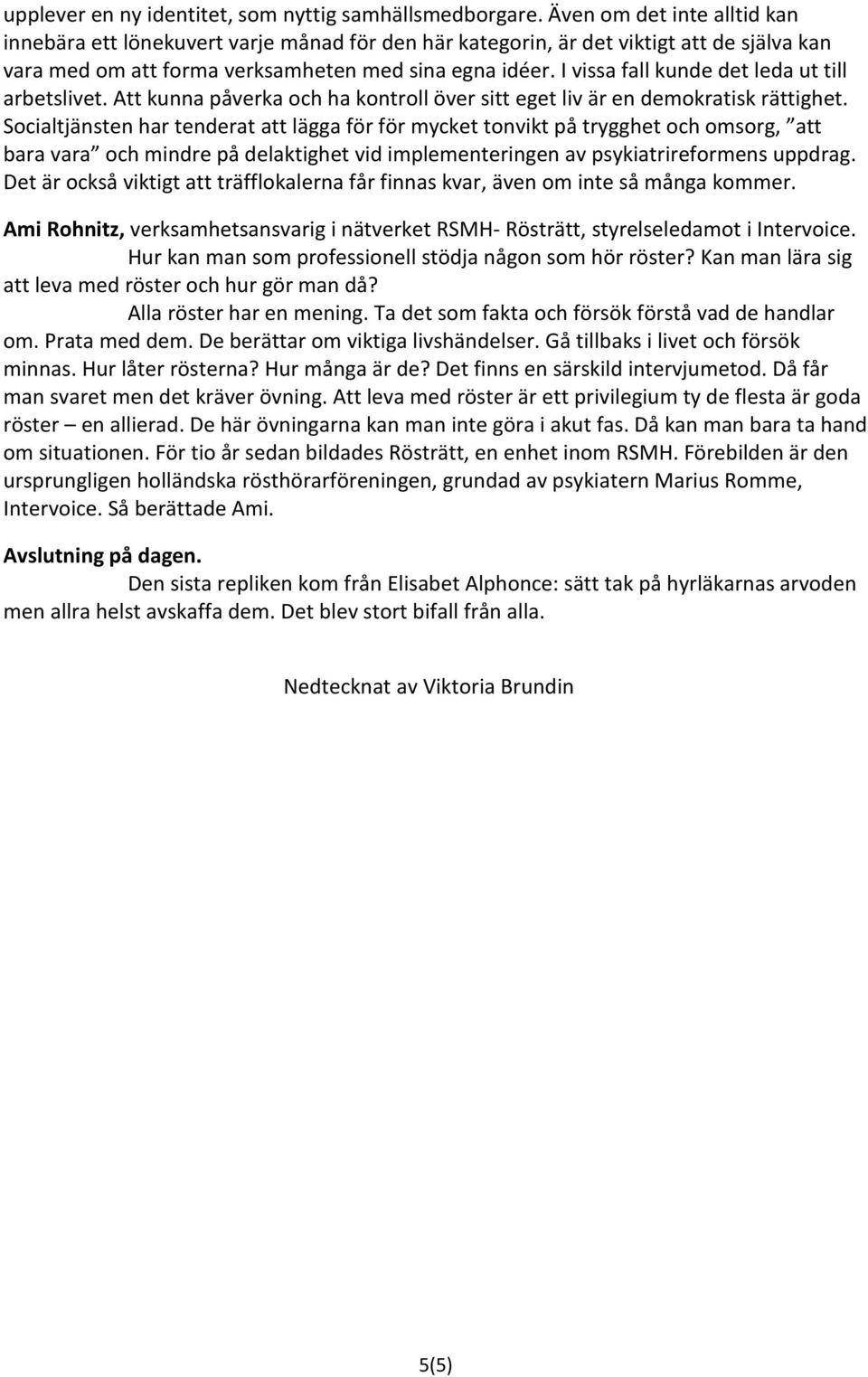I vissa fall kunde det leda ut till arbetslivet. Att kunna påverka och ha kontroll över sitt eget liv är en demokratisk rättighet.