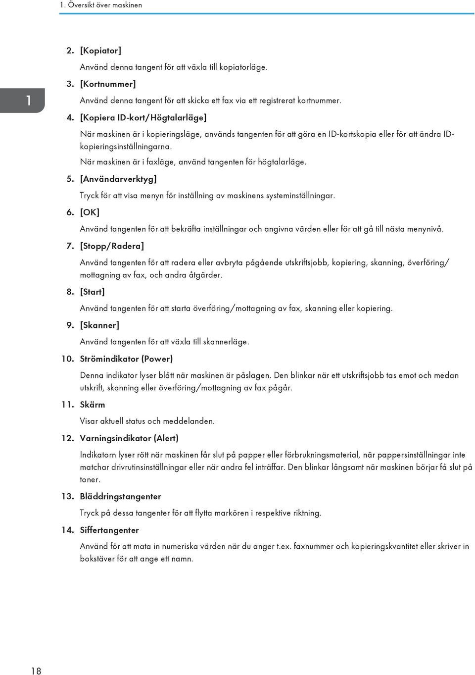När maskinen är i faxläge, använd tangenten för högtalarläge. 5. [Användarverktyg] Tryck för att visa menyn för inställning av maskinens systeminställningar. 6.