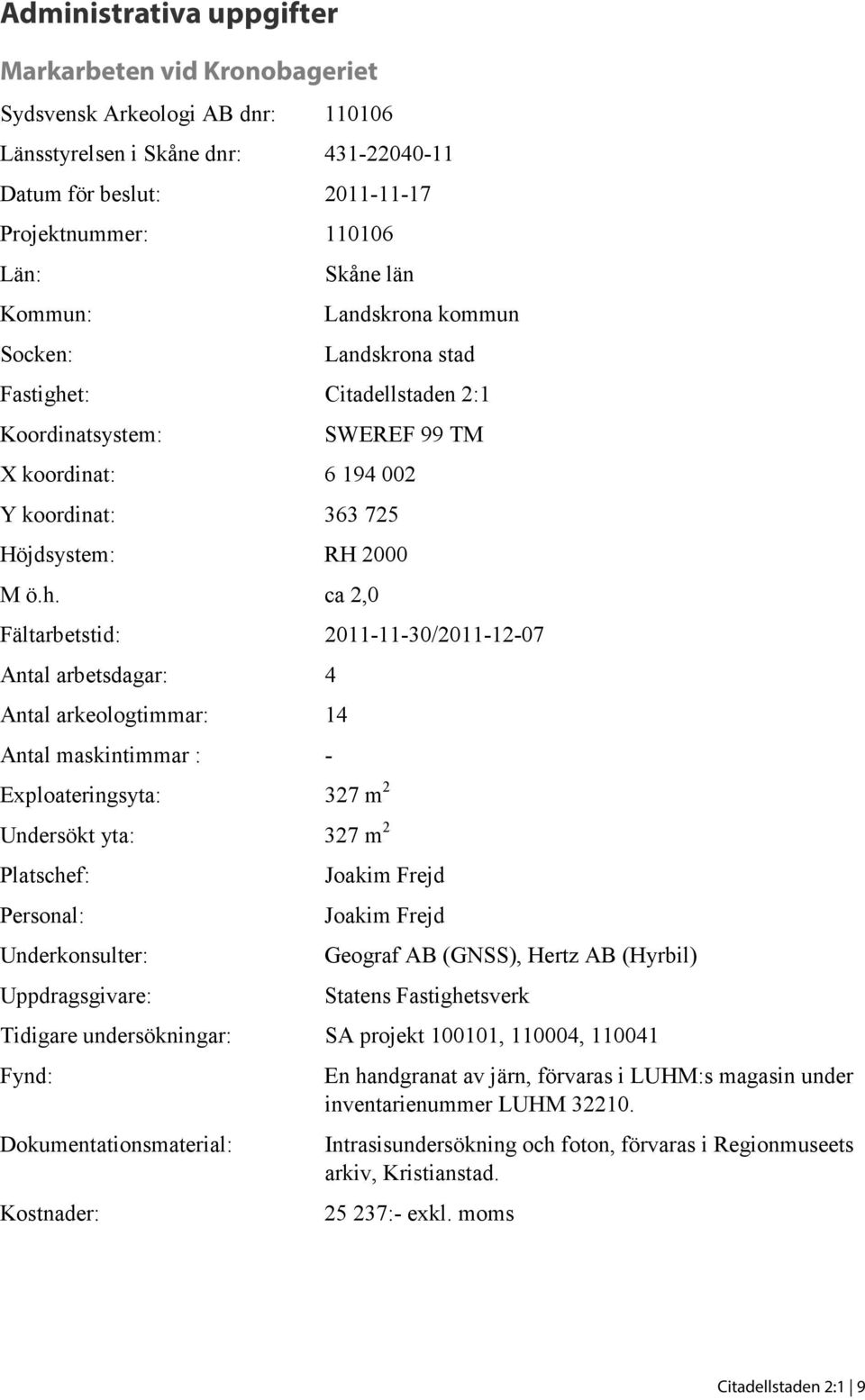 t: Citadellstaden 2:1 Koordinatsystem: SWEREF 99 TM X koordinat: 6 194 002 Y koordinat: 363 725 Höjdsystem: RH 2000 M ö.h.