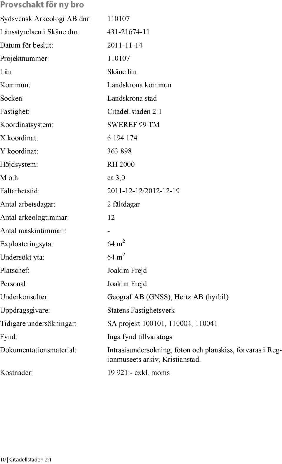 t: Citadellstaden 2:1 Koordinatsystem: SWEREF 99 TM X koordinat: 6 194 174 Y koordinat: 363 898 Höjdsystem: RH 2000 M ö.h.