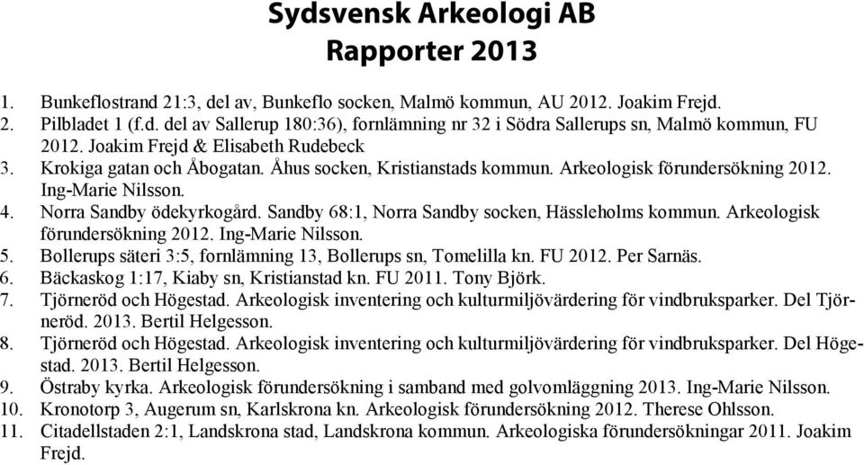 Sandby 68:1, Norra Sandby socken, Hässleholms kommun. Arkeologisk förundersökning 2012. Ing-Marie Nilsson. 5. Bollerups säteri 3:5, fornlämning 13, Bollerups sn, Tomelilla kn. FU 2012. Per Sarnäs. 6. Bäckaskog 1:17, Kiaby sn, Kristianstad kn.