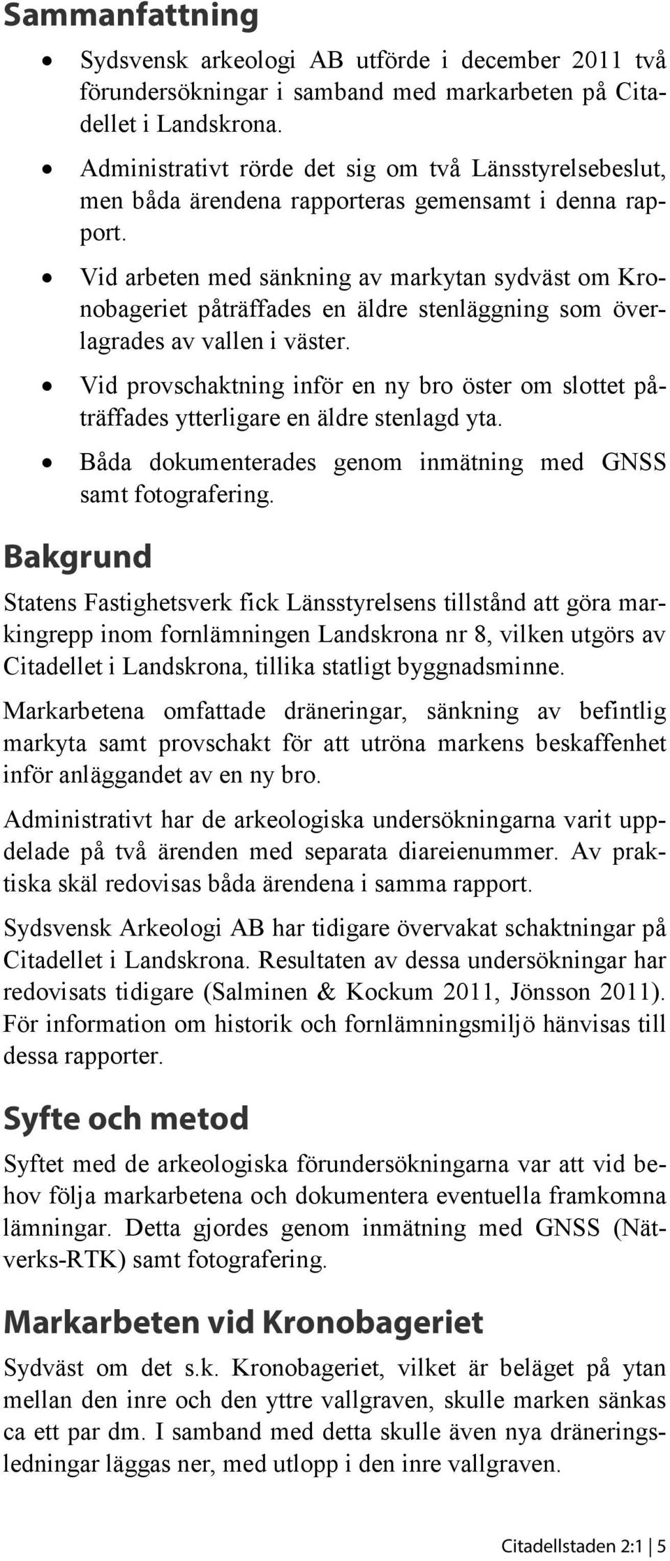 Vid arbeten med sänkning av markytan sydväst om Kronobageriet påträffades en äldre stenläggning som överlagrades av vallen i väster.