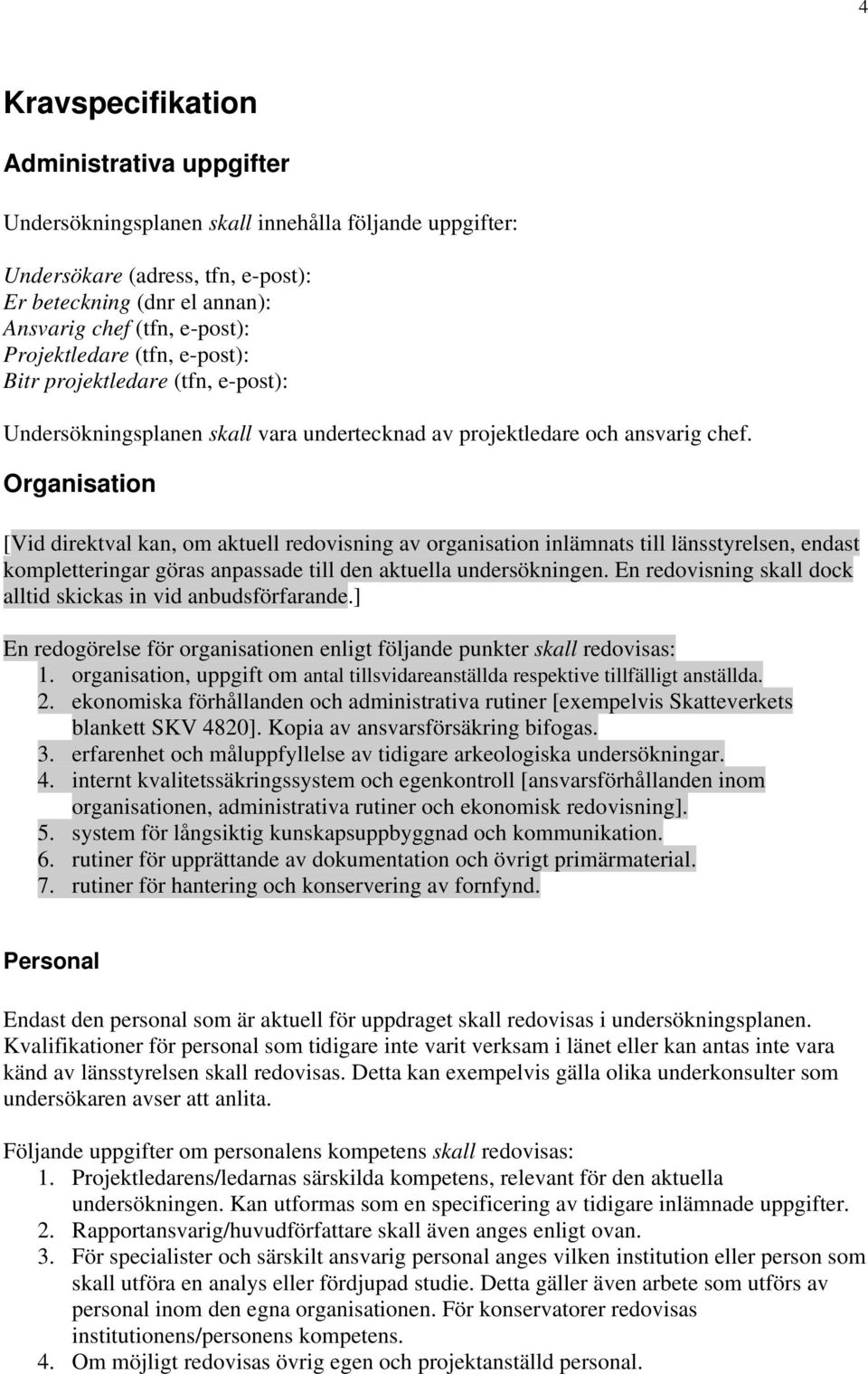 Organisation [Vid direktval kan, om aktuell redovisning av organisation inlämnats till länsstyrelsen, endast kompletteringar göras anpassade till den aktuella undersökningen.