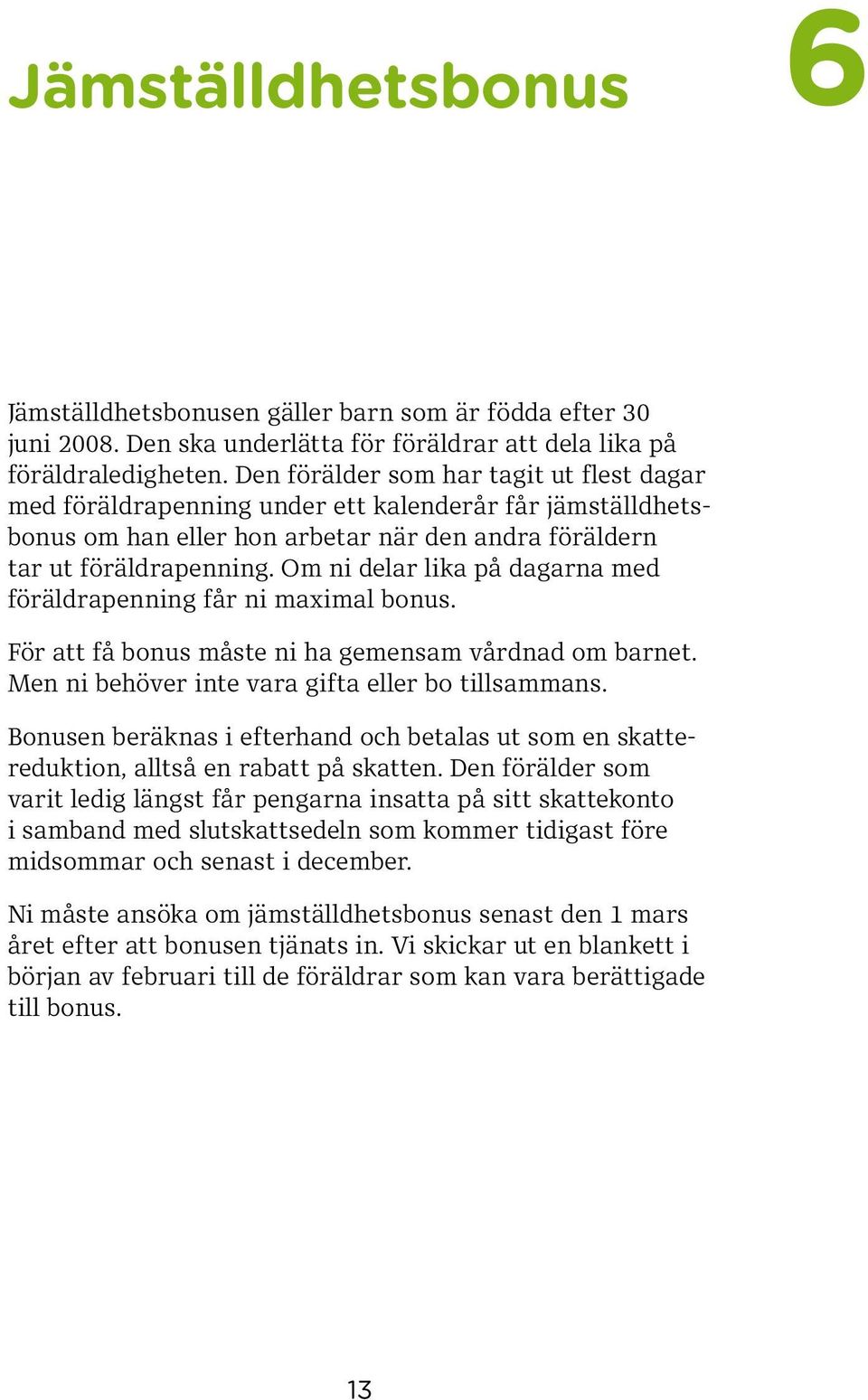 Om ni delar lika på dagarna med föräldra penning får ni maximal bonus. För att få bonus måste ni ha gemensam vårdnad om barnet. Men ni behöver inte vara gifta eller bo tillsammans.