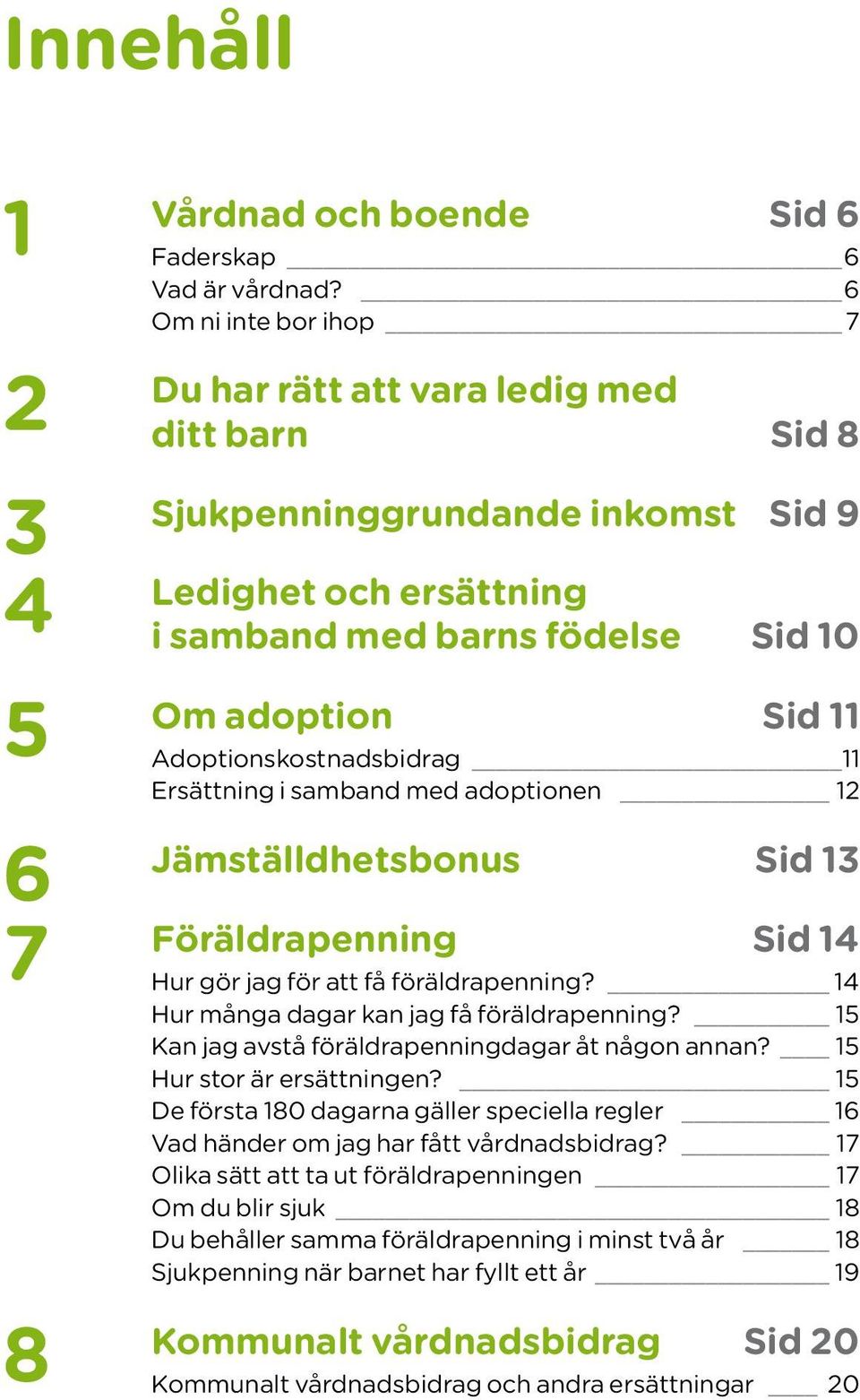 Adoptionskostnadsbidrag 11 Ersättning i samband med adoptionen 12 6 Jämställdhetsbonus Sid 13 7 Föräldrapenning Sid 14 Hur gör jag för att få föräldrapenning?