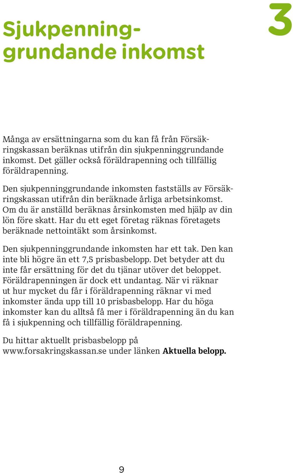 Om du är anställd beräknas årsinkomsten med hjälp av din lön före skatt. Har du ett eget företag räknas företagets beräknade nettointäkt som årsinkomst. Den sjukpenninggrundande inkomsten har ett tak.