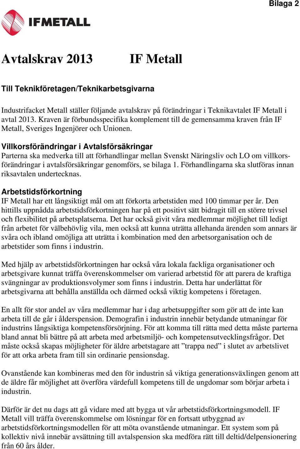 Villkorsförändringar i Avtalsförsäkringar Parterna ska medverka till att förhandlingar mellan Svenskt Näringsliv och LO om villkorsförändringar i avtalsförsäkringar genomförs, se bilaga 1.